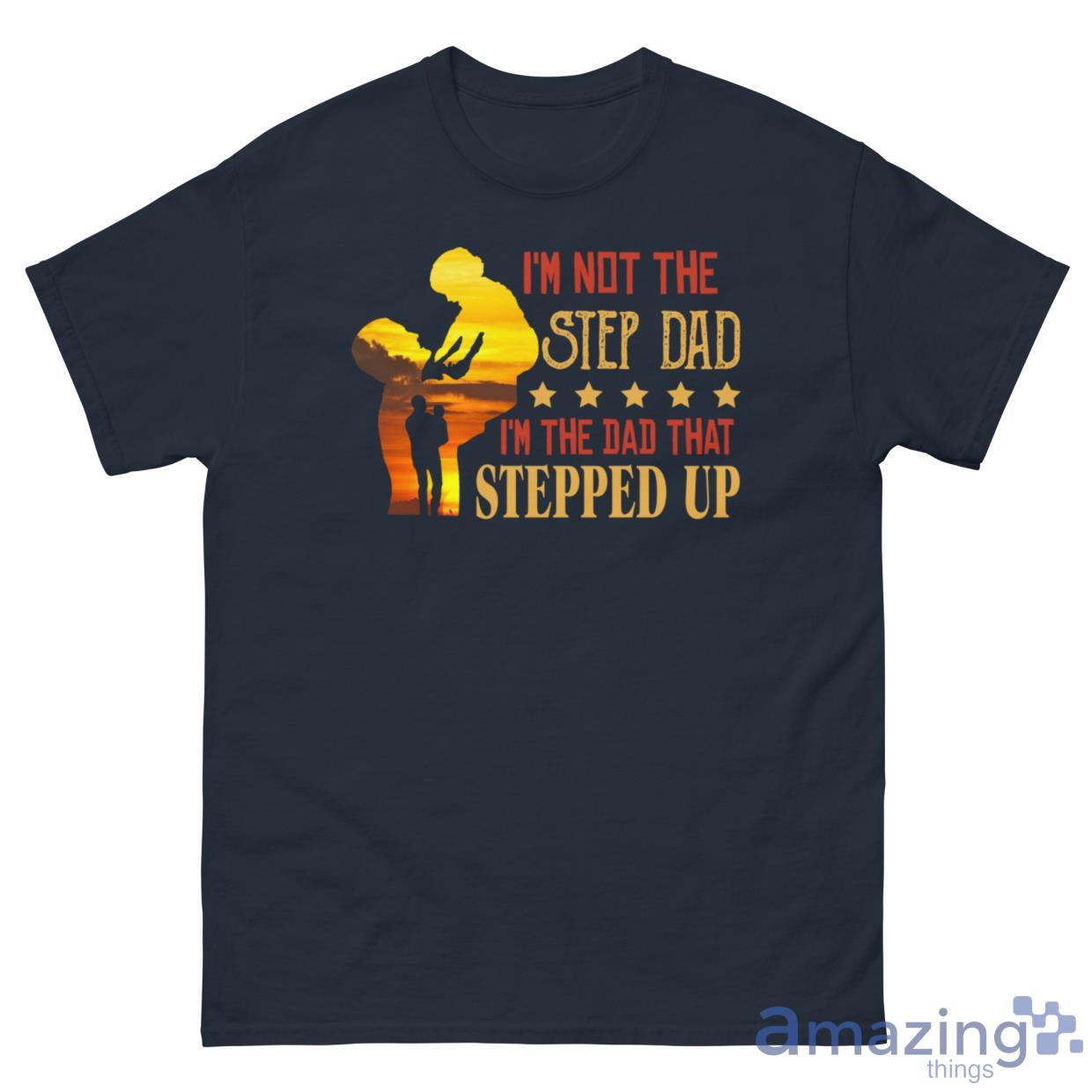 I'm Not The Step Dad I'm The Dad That Stepped Up Shirt image I'm Not The Step Dad I'm The Dad That Stepped Up Shirt - G500 Men’s Classic Tee-1