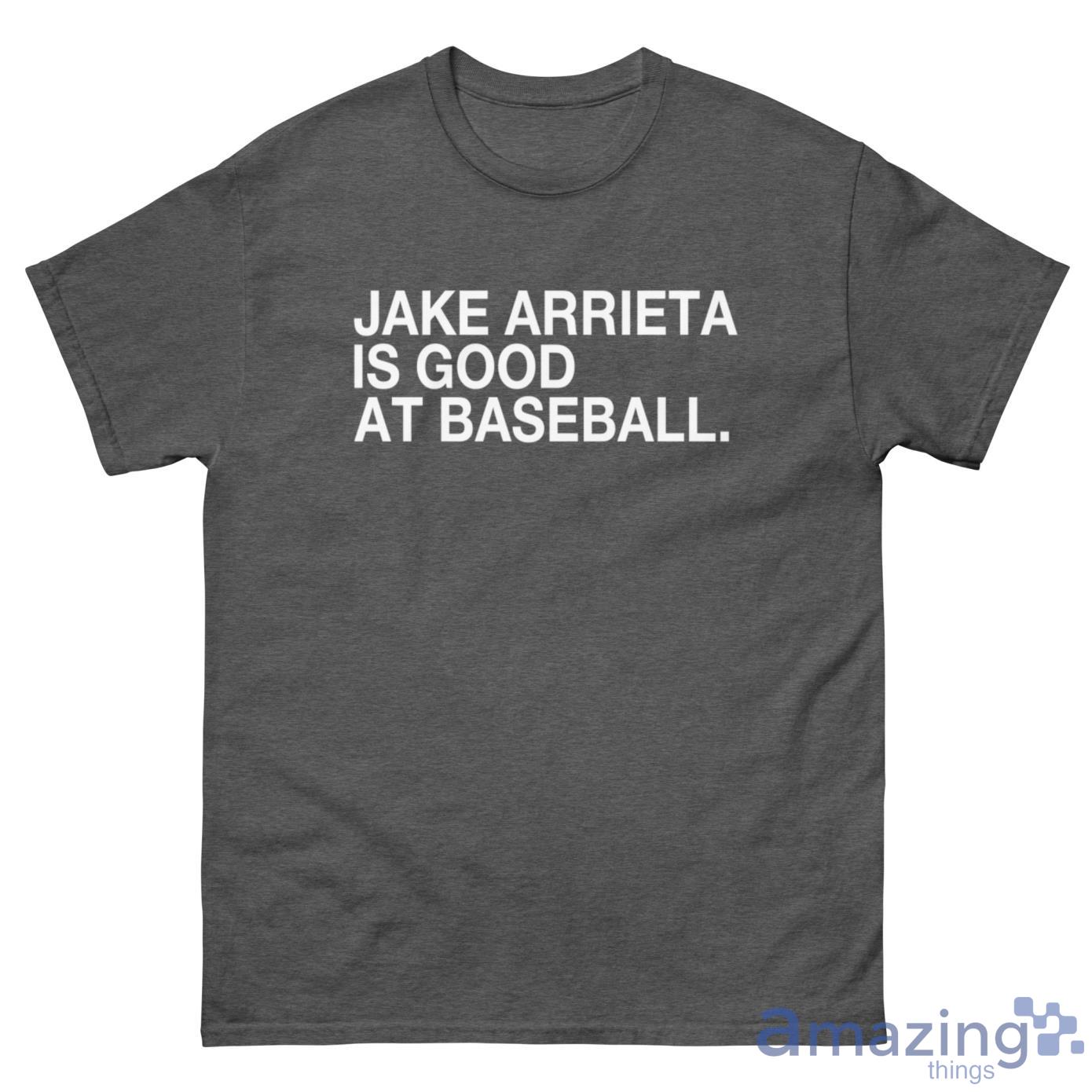 Jake Arrieta Is Good At Baseball Shirt
