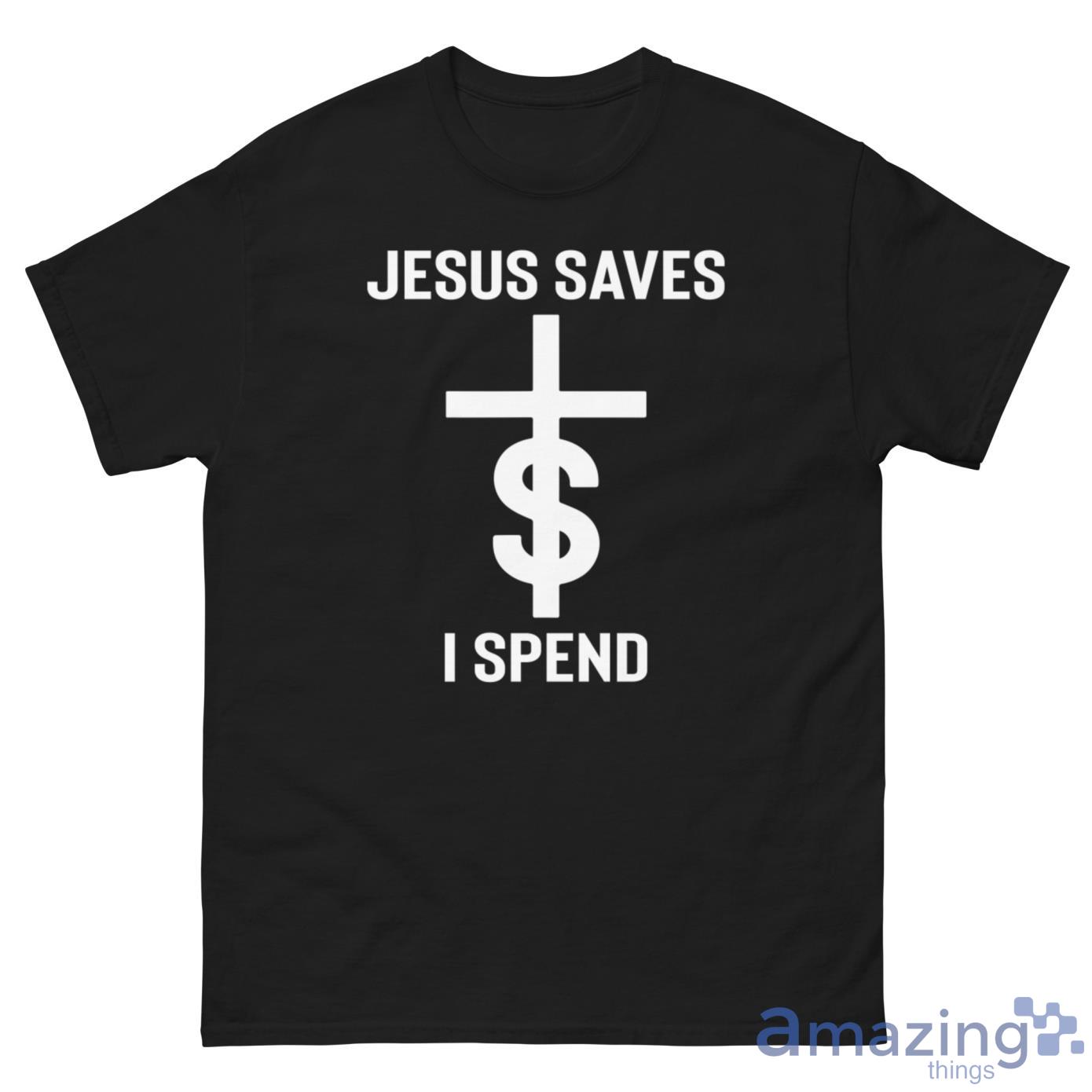 Jesus Saves $ I Spend Shirt image Jesus Saves $ I Spend Shirt - G500 Men’s Classic Tee