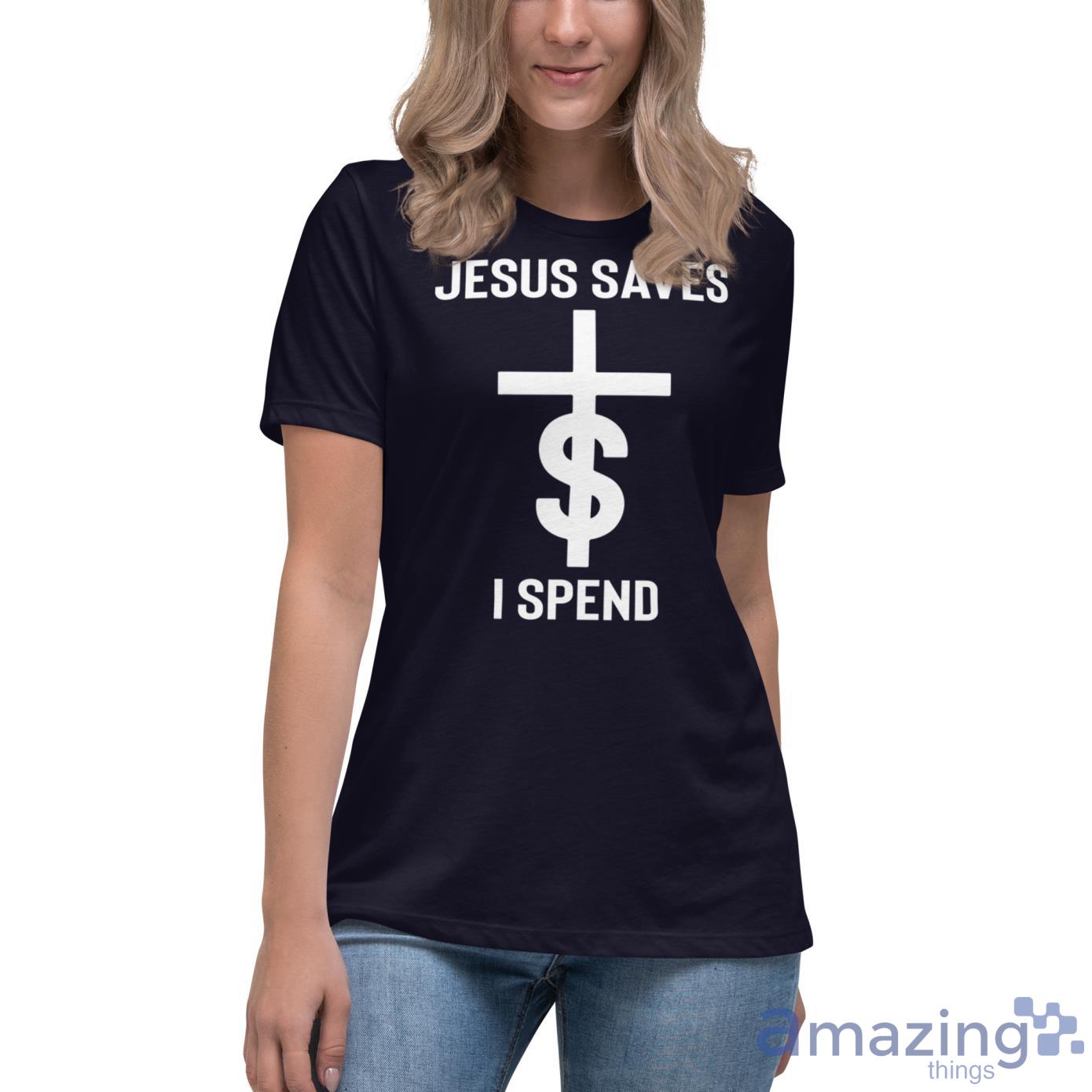 Jesus Saves $ I Spend Shirt image Jesus Saves $ I Spend Shirt - Womens Relaxed Short Sleeve Jersey Tee