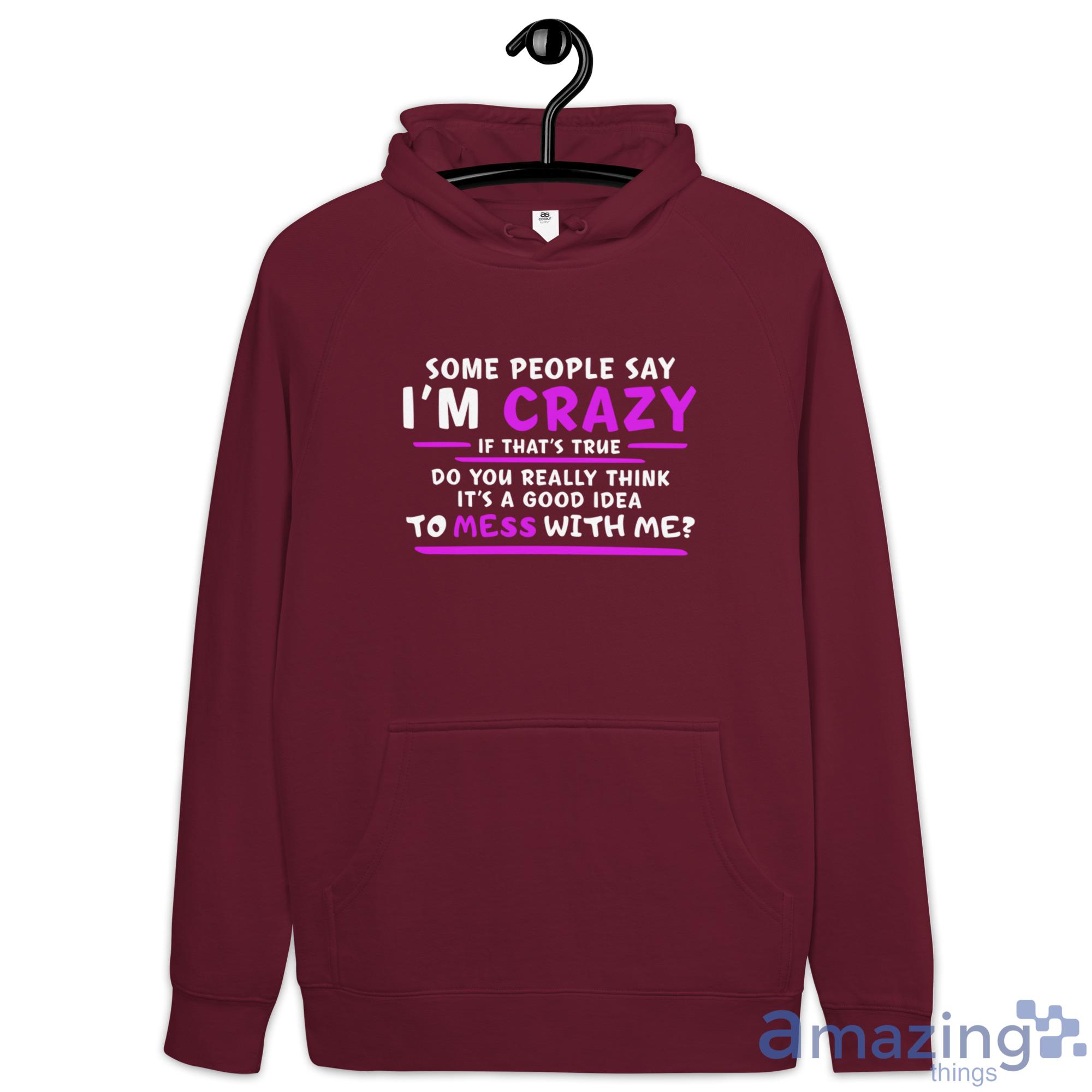 Some People Say I'm Crazy If That's True Do You Really Think It's A Good Idea Shirt image Some People Say Im Crazy If Thats True Do You Really Think Its A Good Idea Shirt - Hoodie-1