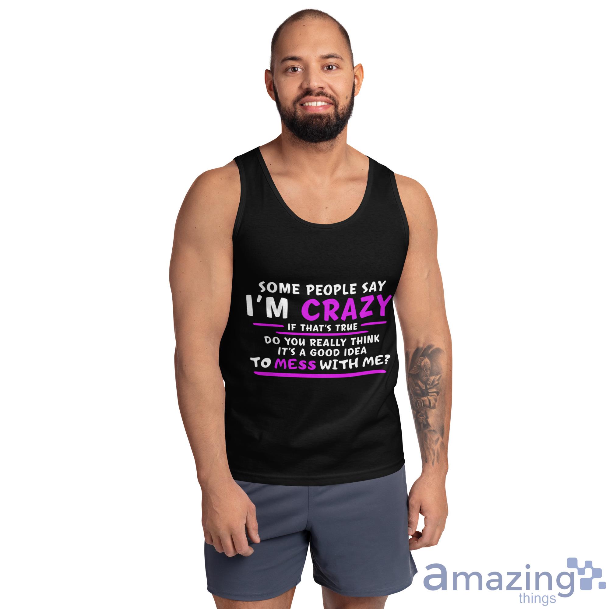 Some People Say I'm Crazy If That's True Do You Really Think It's A Good Idea Shirt image Some People Say Im Crazy If Thats True Do You Really Think Its A Good Idea Shirt - Ultra Cotton Tank Top