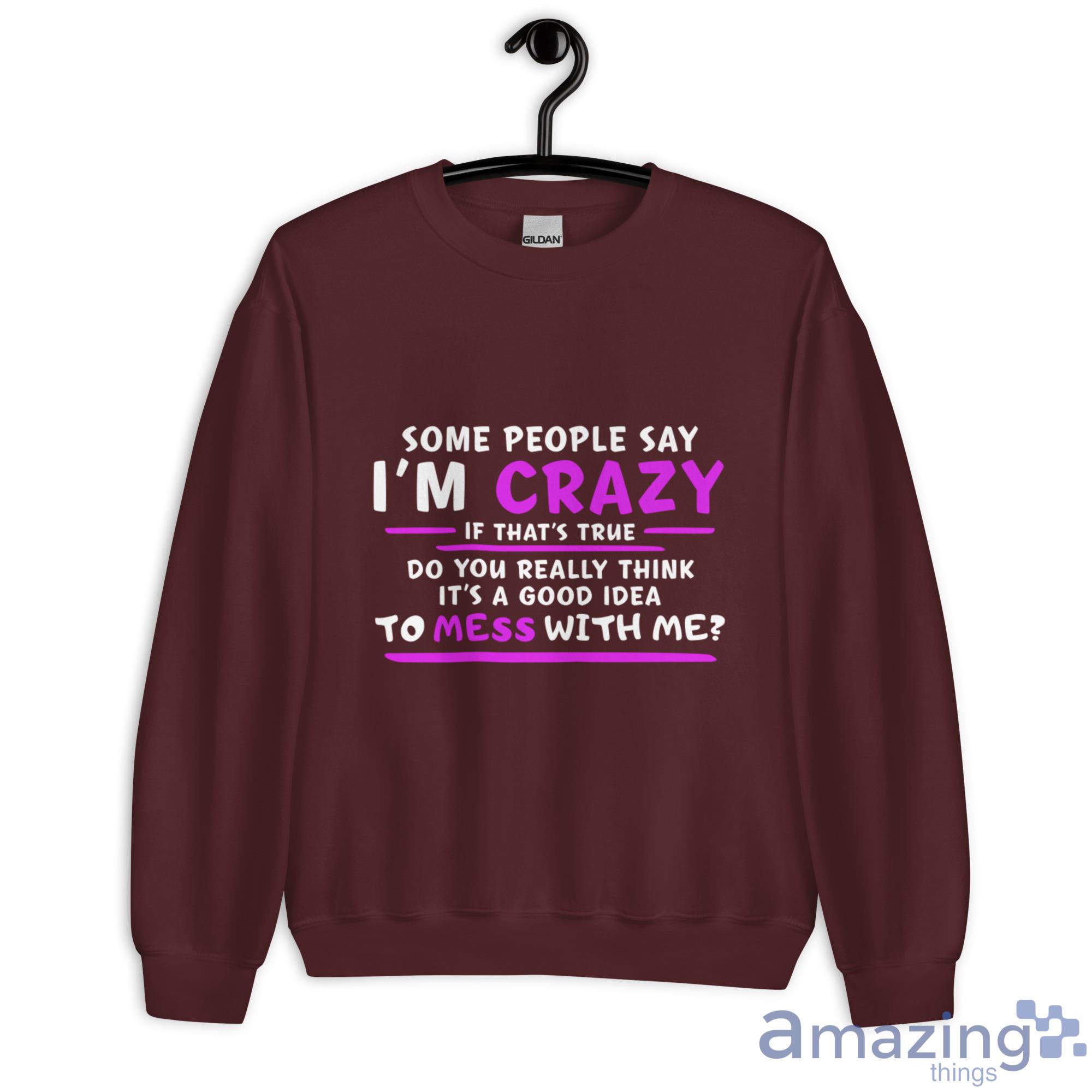 Some People Say I'm Crazy If That's True Do You Really Think It's A Good Idea Shirt image Some People Say I'm Crazy If That's True Do You Really Think It's A Good Idea Shirt