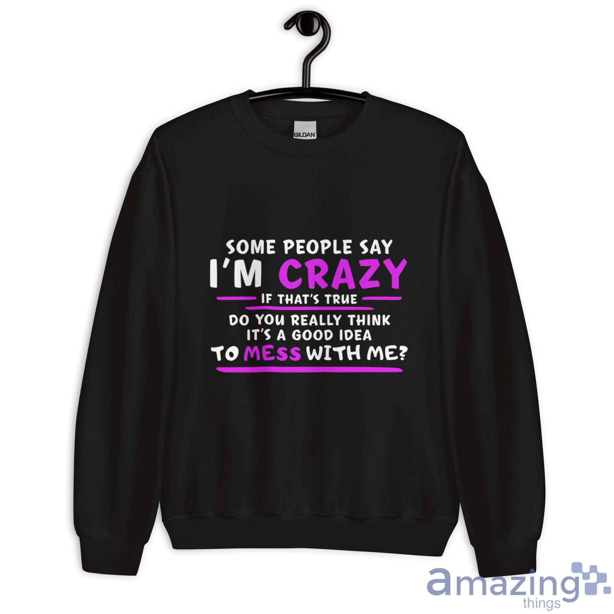 Some People Say I'm Crazy If That's True Do You Really Think It's A Good Idea Shirt image Some People Say Im Crazy If Thats True Do You Really Think Its A Good Idea Shirt - Unisex Heavy Blend Crewneck Sweatshirt