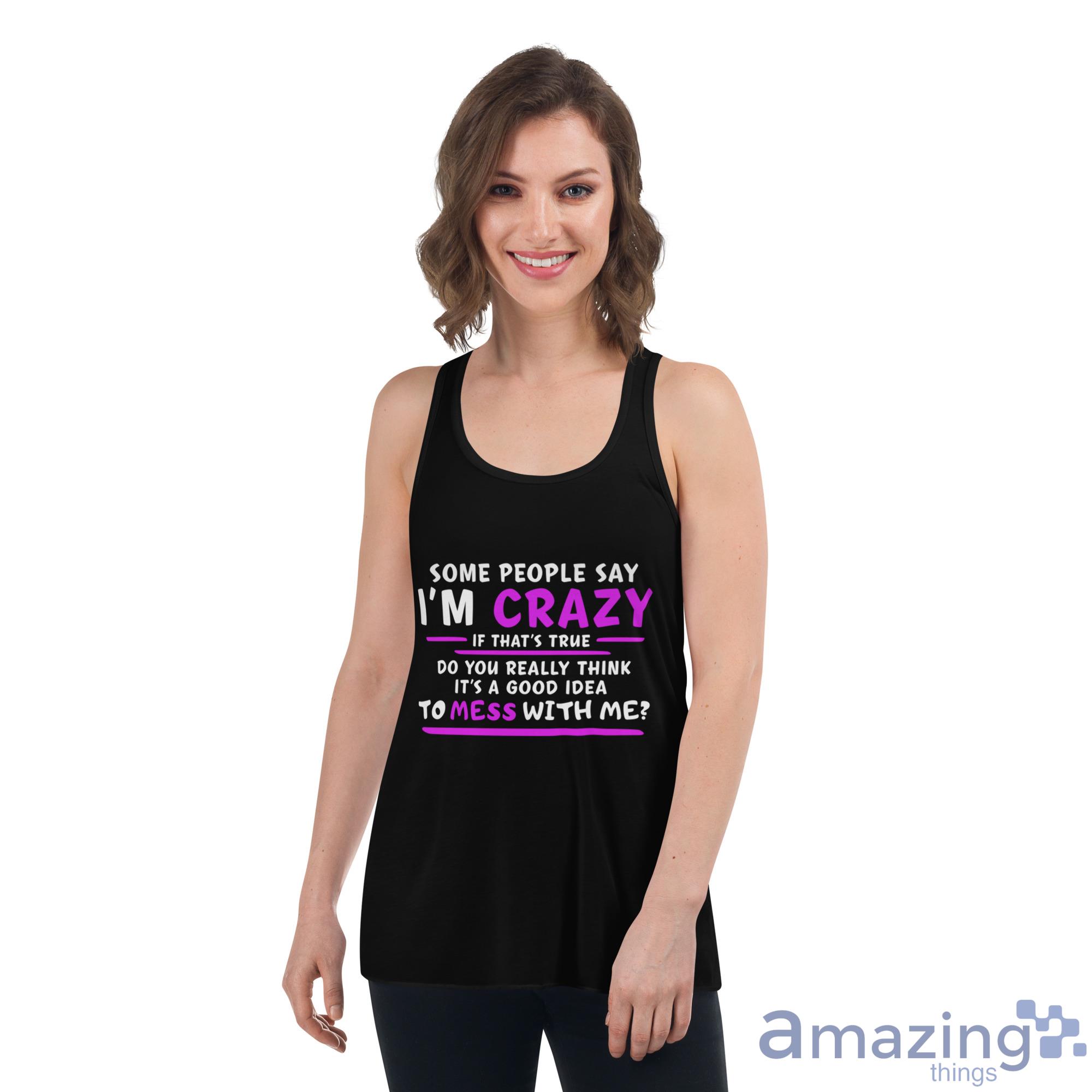 Some People Say I'm Crazy If That's True Do You Really Think It's A Good Idea Shirt image Some People Say Im Crazy If Thats True Do You Really Think Its A Good Idea Shirt - Womens Flowy Racerback Tank