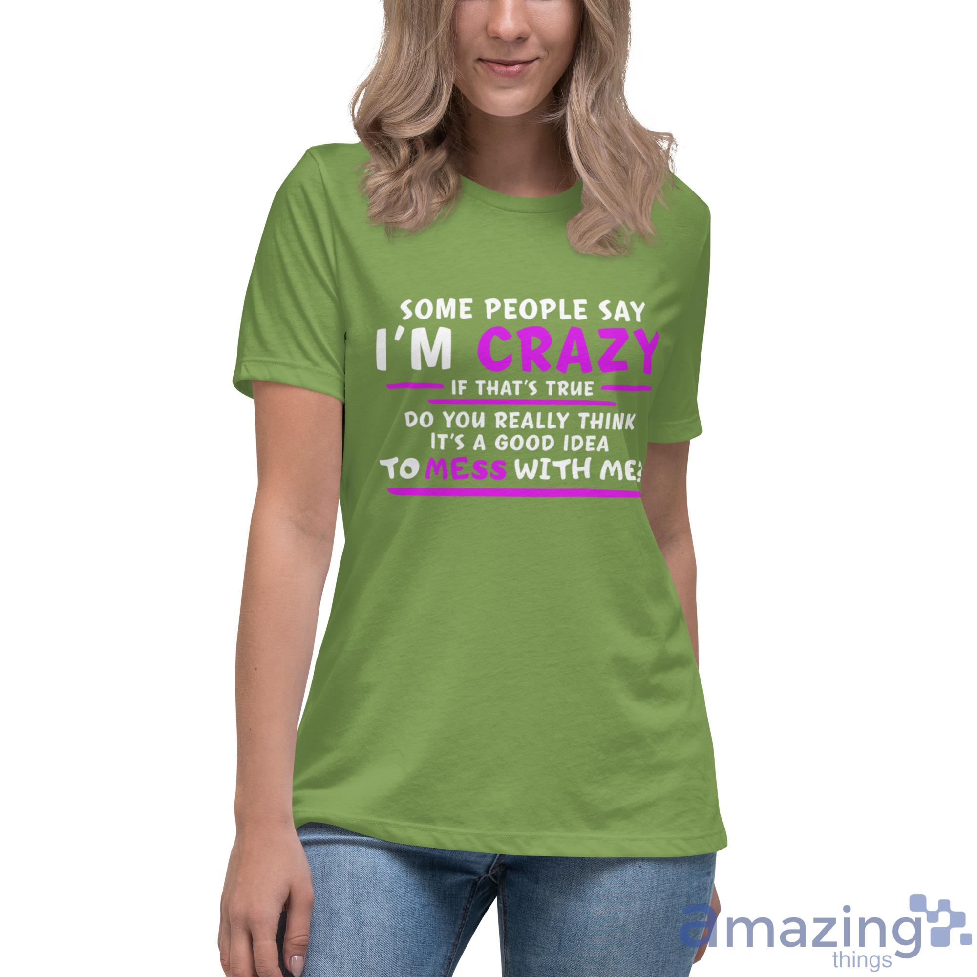 Some People Say I'm Crazy If That's True Do You Really Think It's A Good Idea Shirt image Some People Say Im Crazy If Thats True Do You Really Think Its A Good Idea Shirt - Womens Relaxed Short Sleeve Jersey Tee-1