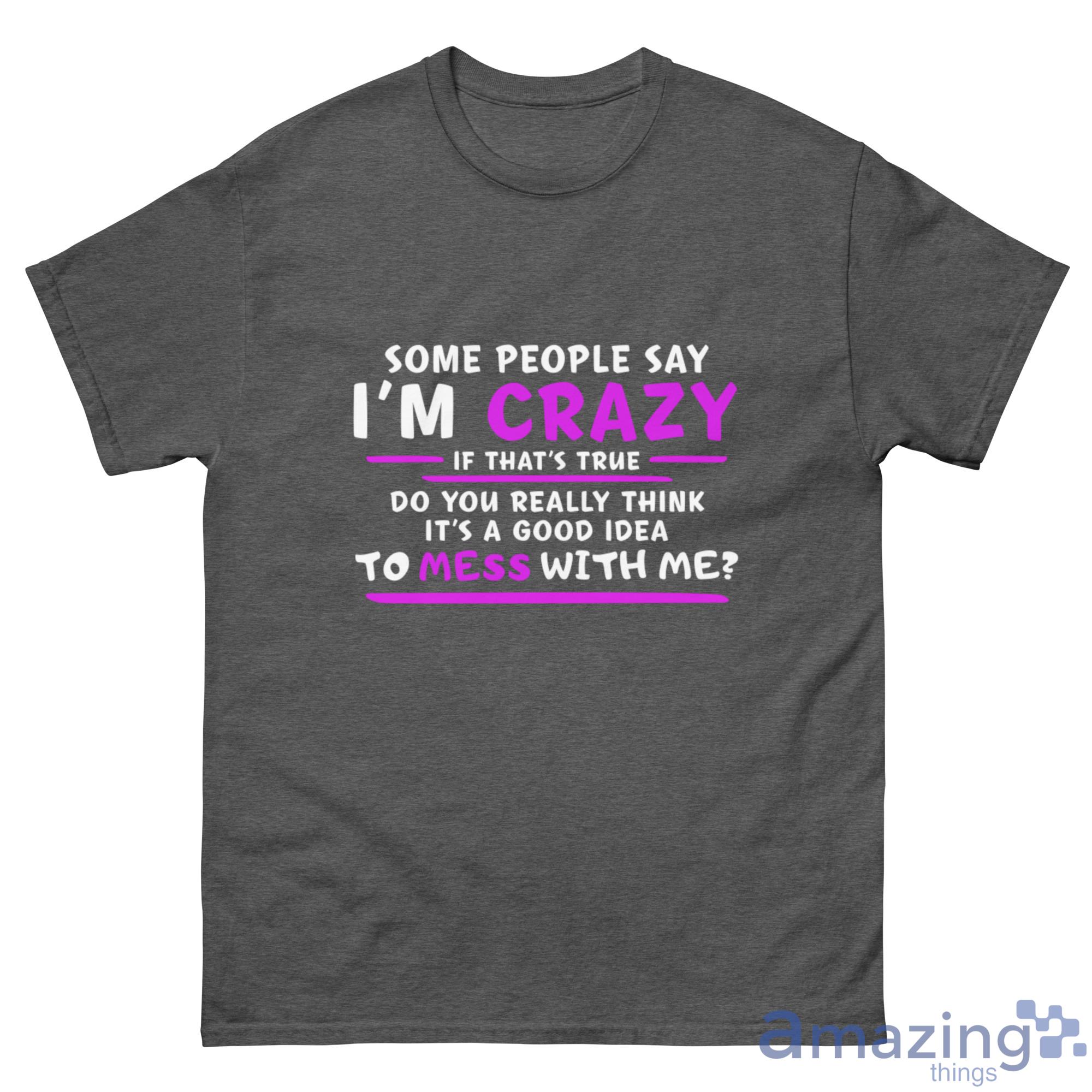 Some People Say I'm Crazy If That's True Do You Really Think It's A Good Idea Shirt image Some People Say I'm Crazy If That's True Do You Really Think It's A Good Idea Shirt - G500 Men’s Classic Tee-1