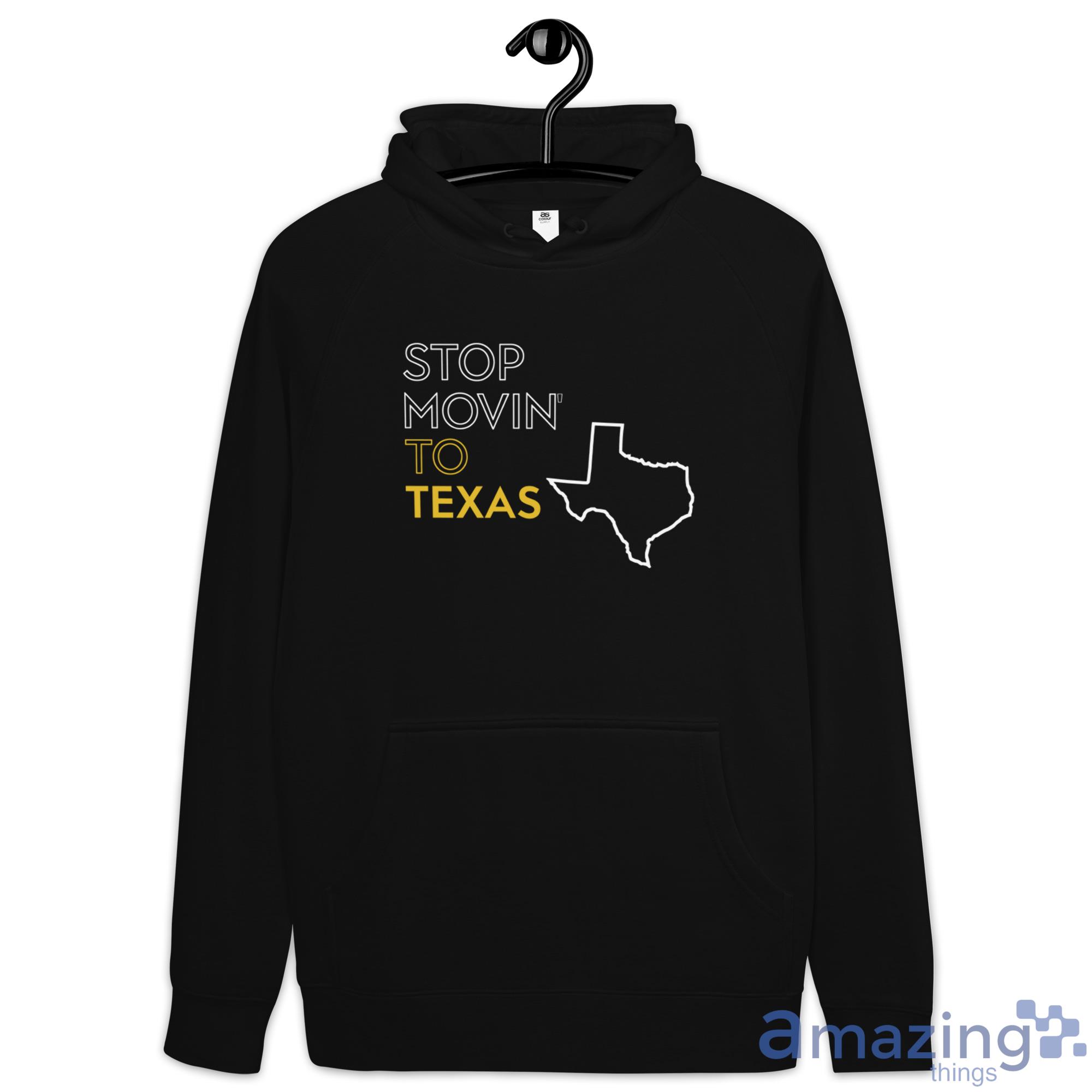Stop Movin To Texas Shirt image Stop Movin To Texas Shirt - Hoodie