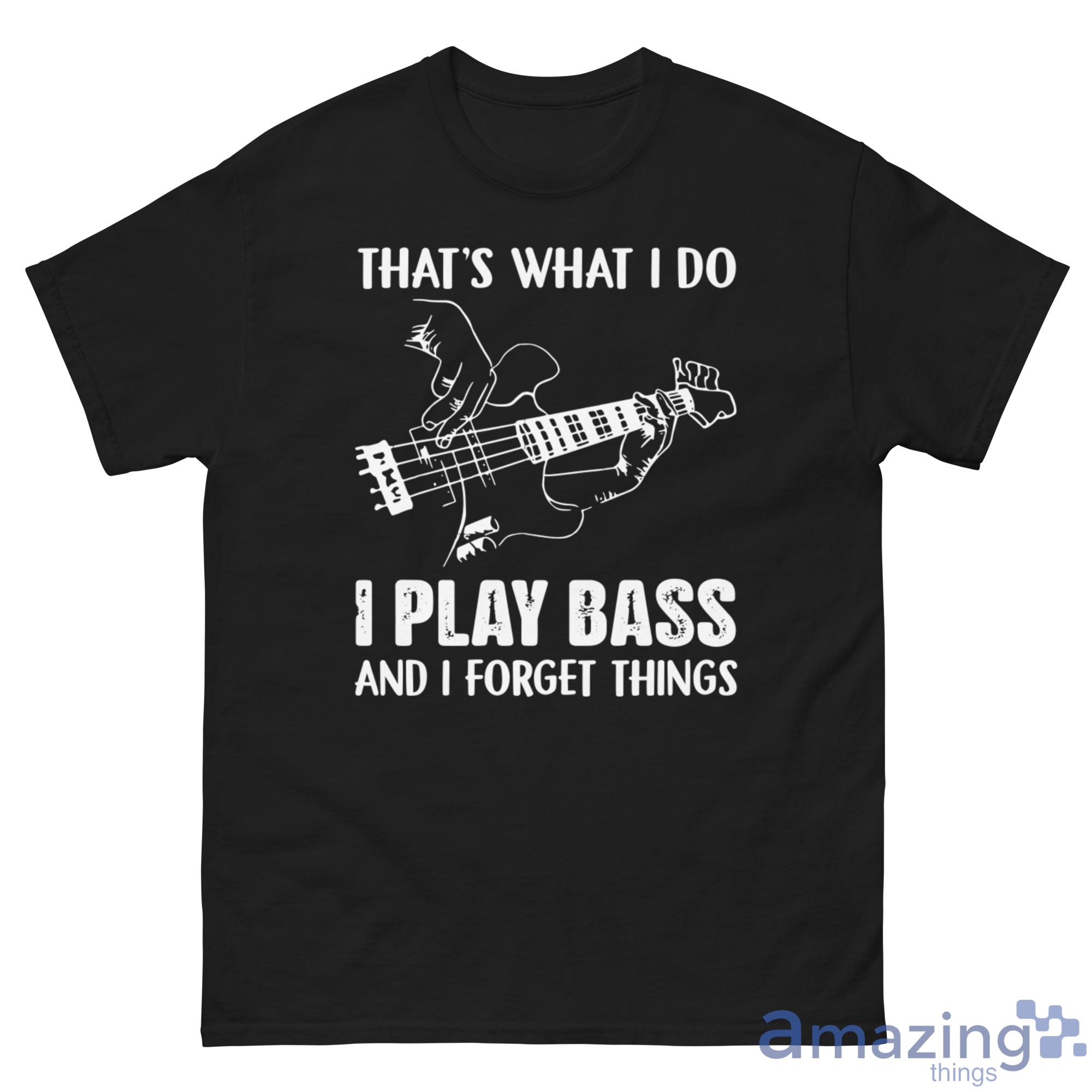 That's What I Do I Play Bass And I Forget Things Shirt image That's What I Do I Play Bass And I Forget Things Shirt