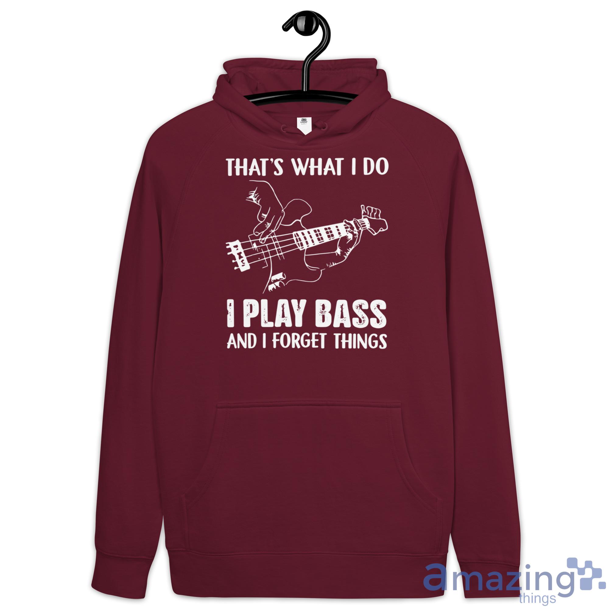 That's What I Do I Play Bass And I Forget Things Shirt image Thats What I Do I Play Bass And I Forget Things Shirt - Hoodie-1