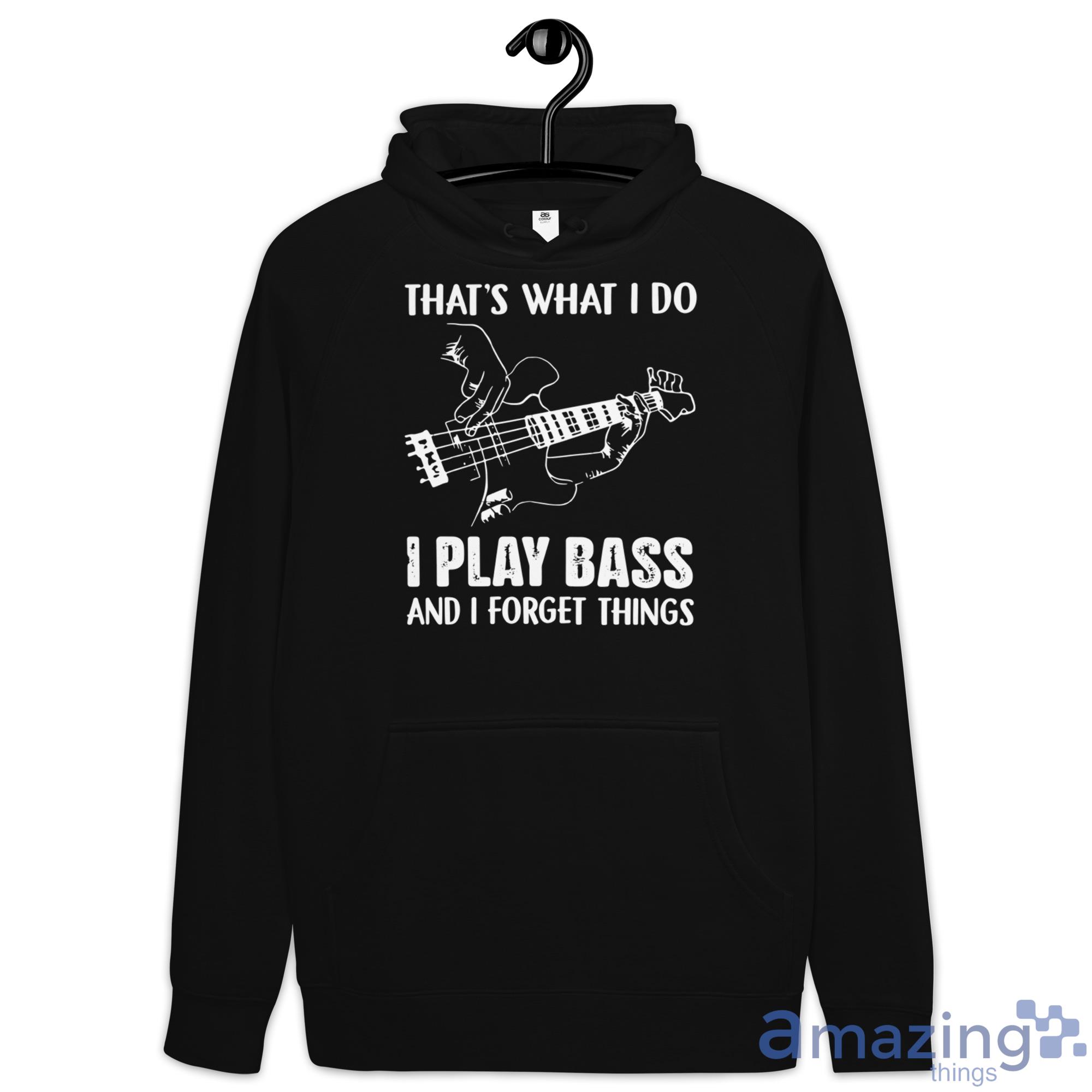 That's What I Do I Play Bass And I Forget Things Shirt image Thats What I Do I Play Bass And I Forget Things Shirt - Hoodie