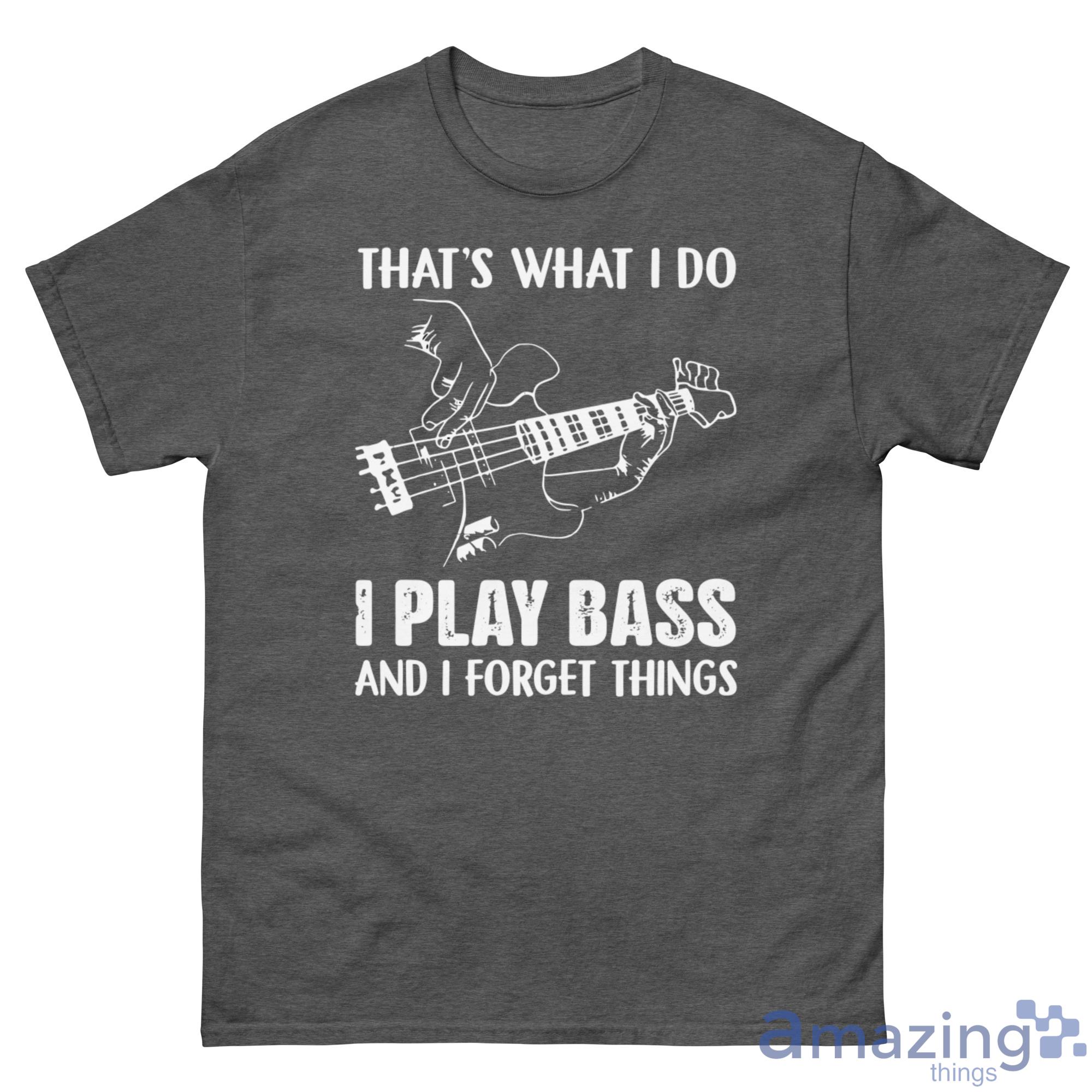 That's What I Do I Play Bass And I Forget Things Shirt - G500 Men’s Classic Tee-1