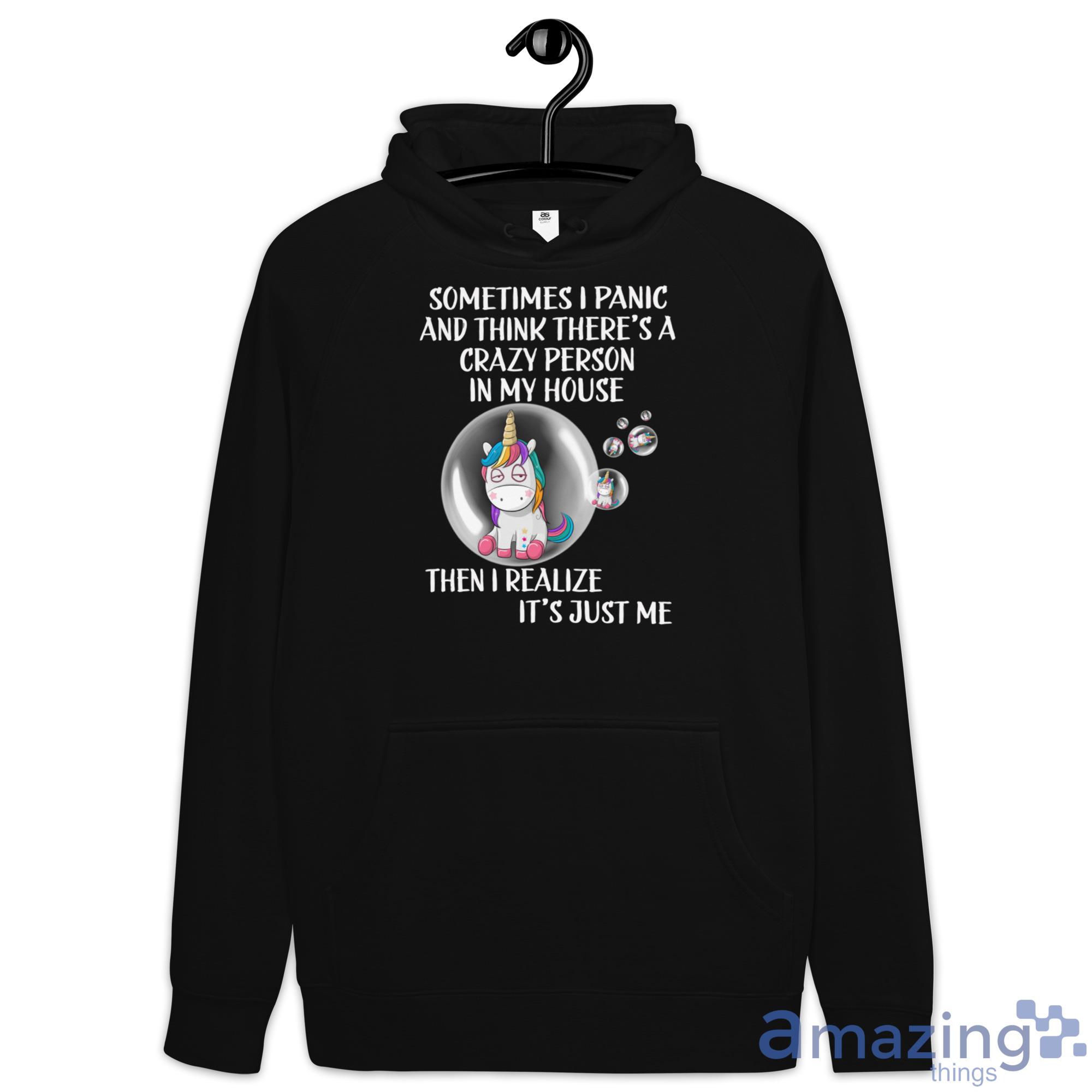 Unicorn Bubble, Sometimes I Panic And Think There's A Crazy Person In My House Shirt image Unicorn Bubble, Sometimes I Panic And Think Theres A Crazy Person In My House Shirt - Hoodie
