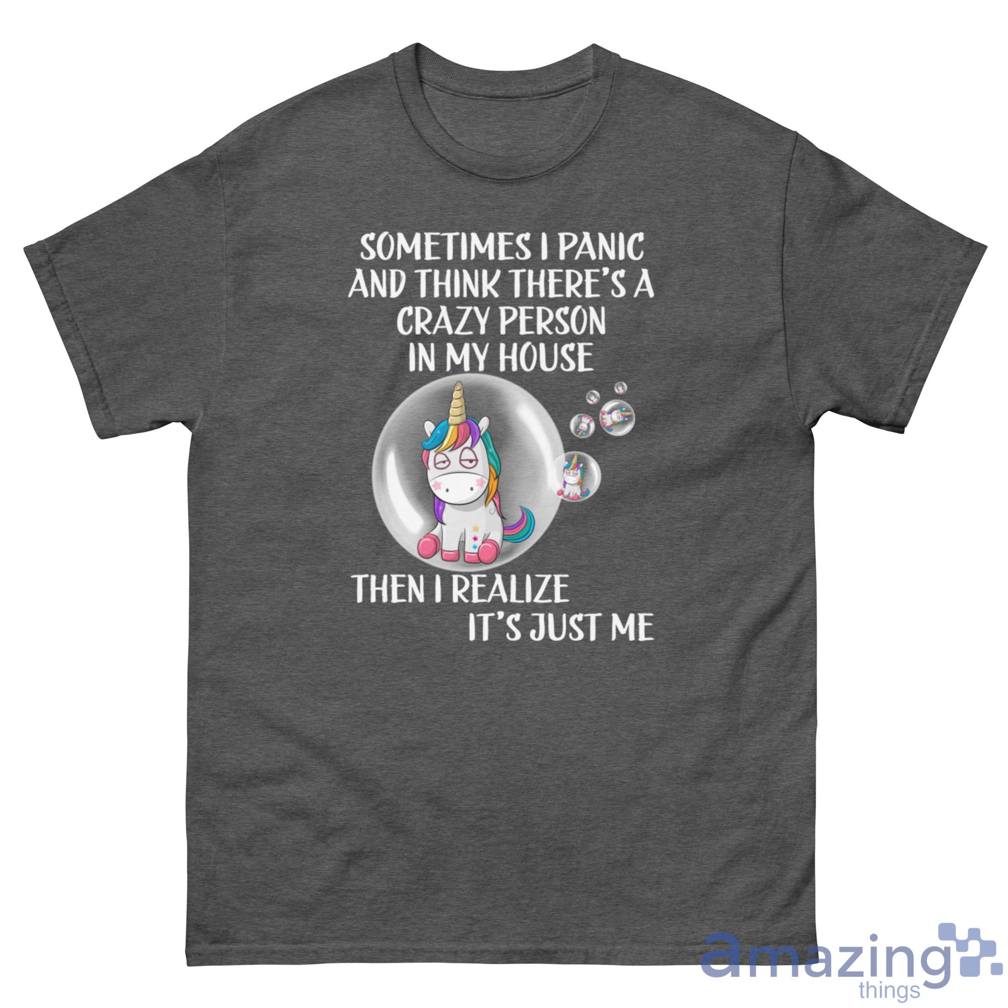Unicorn Bubble, Sometimes I Panic And Think There's A Crazy Person In My House Shirt image Unicorn Bubble, Sometimes I Panic And Think There's A Crazy Person In My House Shirt - G500 Men’s Classic Tee-1