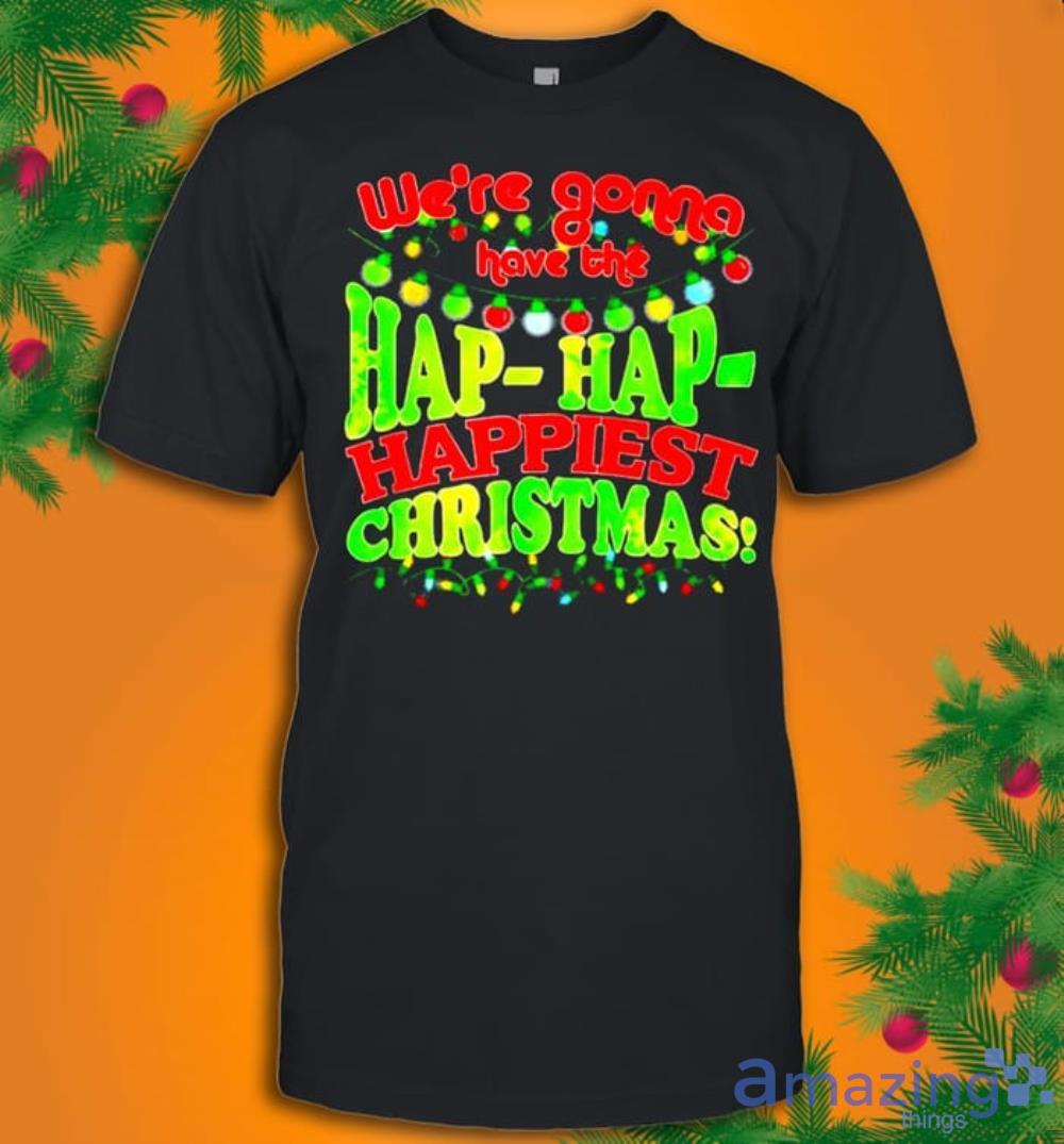We're Gonna Have The Hap Hap Happiest Christmas T Shirt image We're Gonna Have The Hap Hap Happiest Christmas T-Shirt Product Photo 1