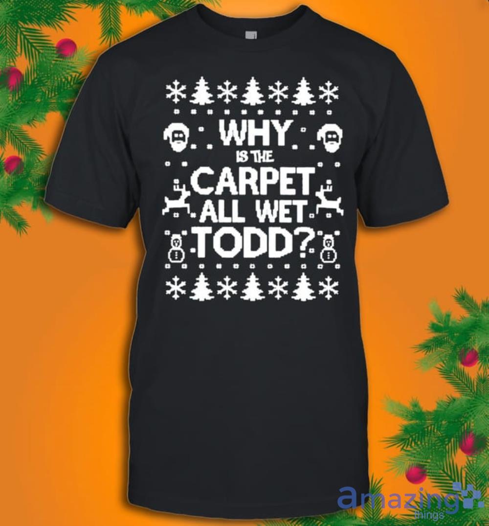 Why Is The Carpet All Wet Todd Christmas T-Shirt Product Photo 1 Why Is The Carpet All Wet Todd Christmas T-Shirt Product Photo 1