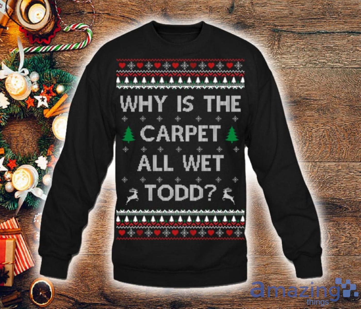 Why Is The Carpet All Wet Todd Ugly Christmas Sweater 2D Tshirt Hoodie Sweatshirt Product Photo 1 Why Is The Carpet All Wet Todd Ugly Christmas Sweater 2D Tshirt Hoodie Sweatshirt Product Photo 1