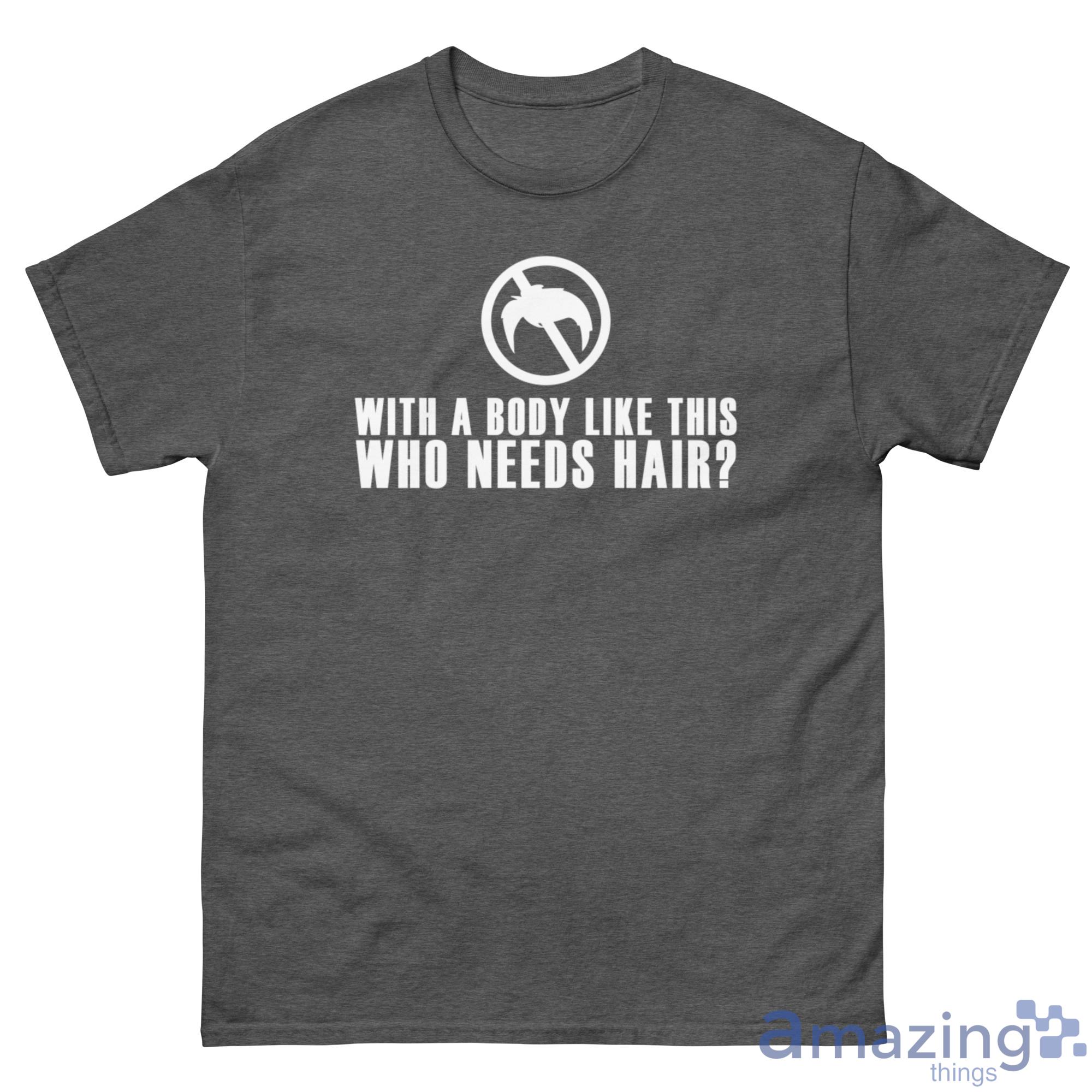 With A Body Like This, Who Needs Hair Shirt - G500 Men’s Classic Tee-1 With A Body Like This, Who Needs Hair Shirt - G500 Men’s Classic Tee-1