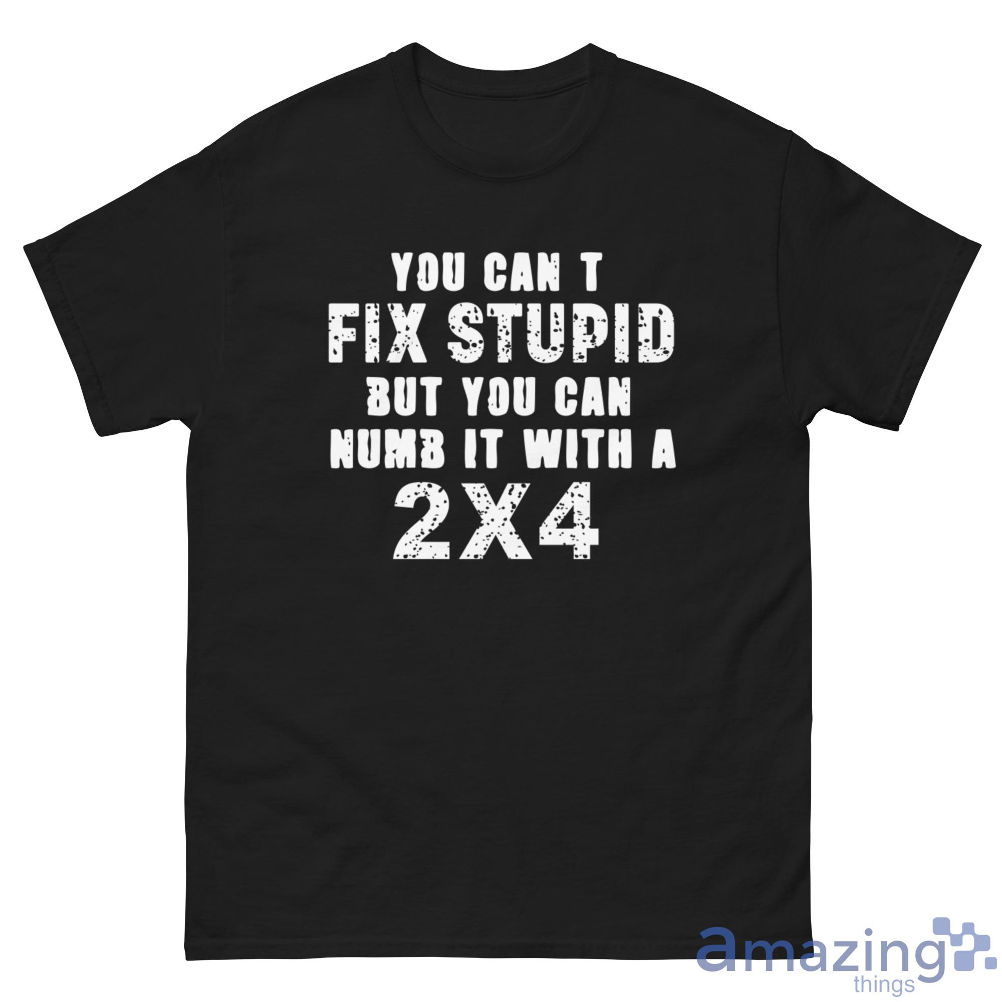 You Cant Fix Stupid But You Can Numb It With A 2x4 Shirt image You Cant Fix Stupid But You Can Numb It With A 2x4 Shirt - G500 Men’s Classic Tee