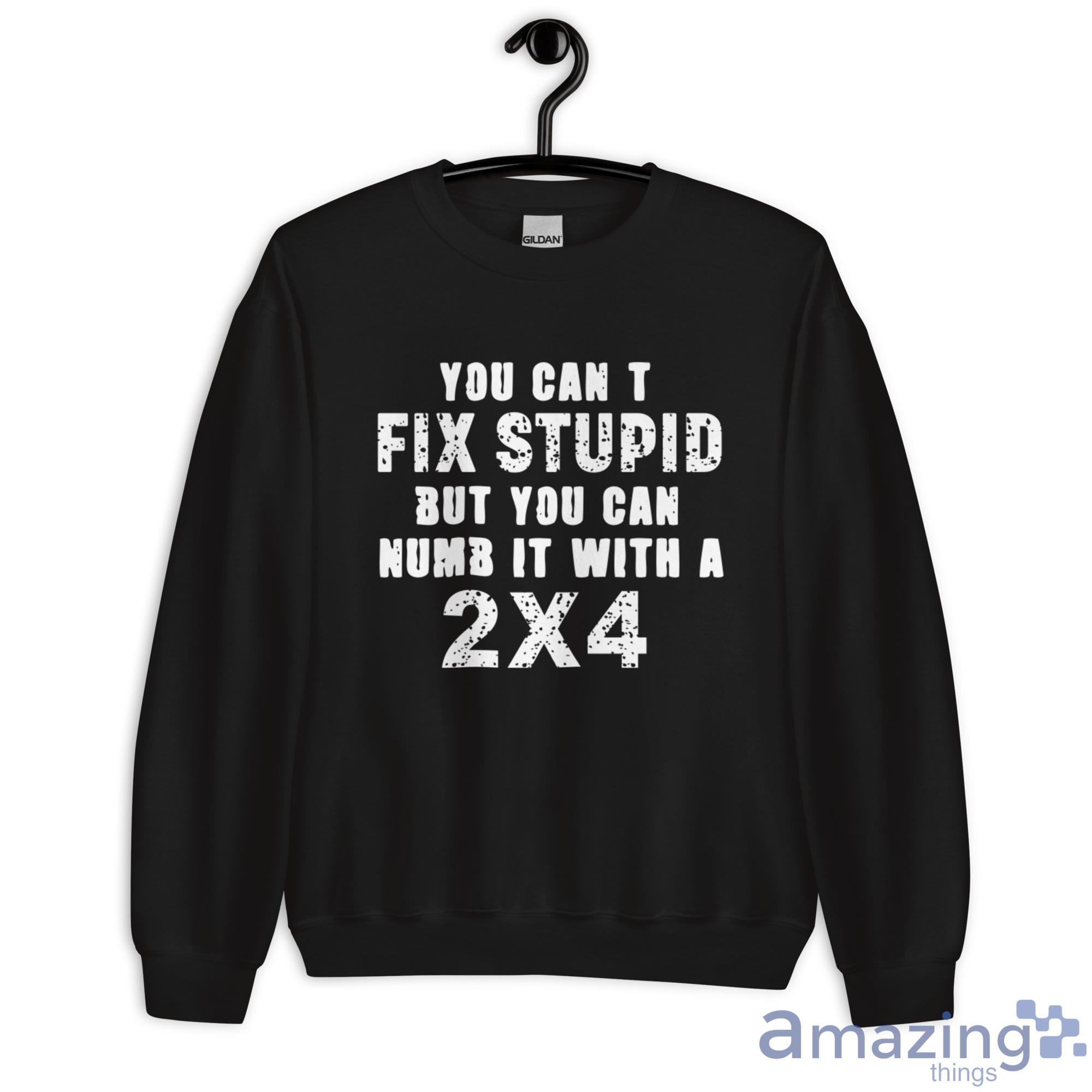 You Cant Fix Stupid But You Can Numb It With A 2x4 Shirt image You Cant Fix Stupid But You Can Numb It With A 2x4 Shirt - Unisex Heavy Blend Crewneck Sweatshirt