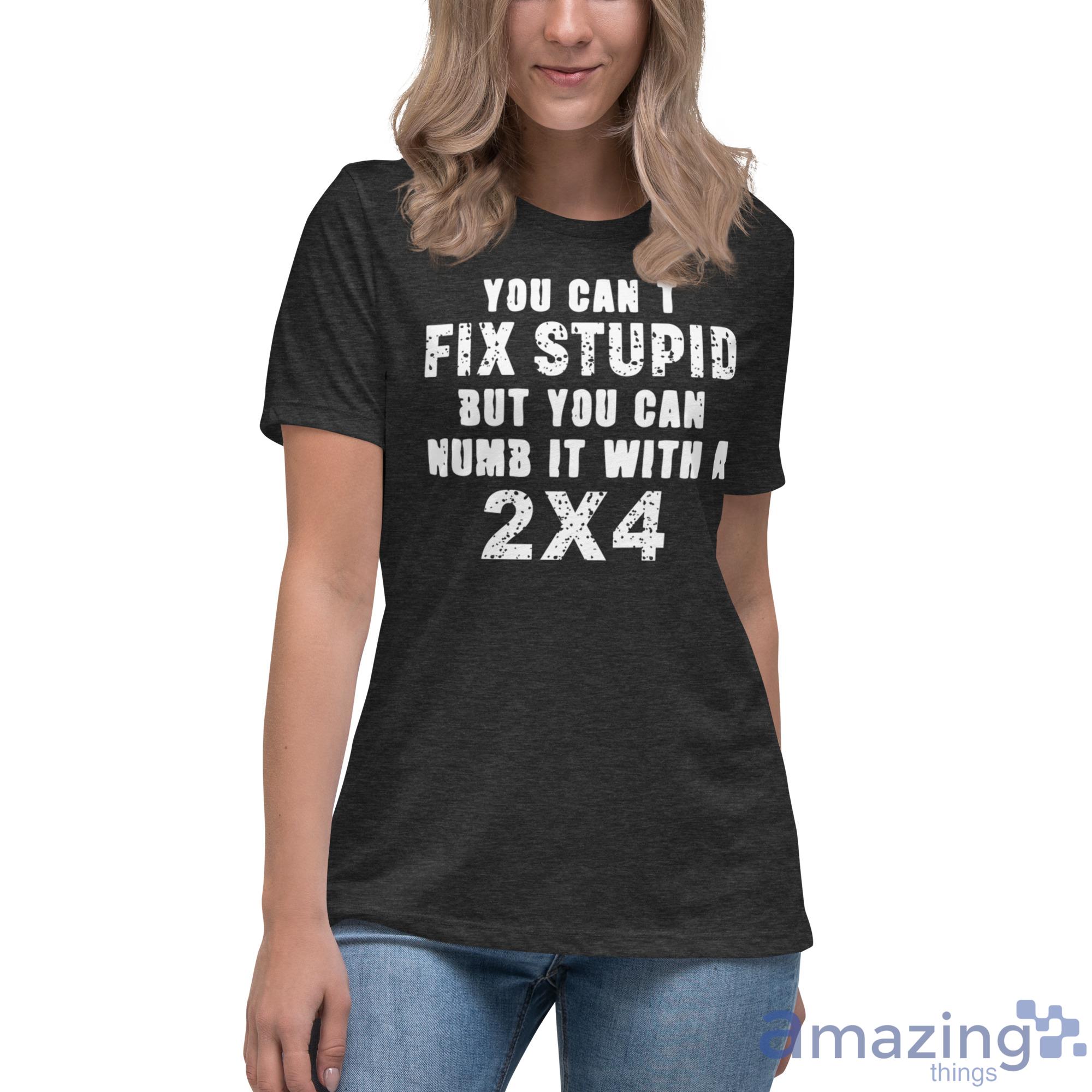 You Cant Fix Stupid But You Can Numb It With A 2x4 Shirt image You Cant Fix Stupid But You Can Numb It With A 2x4 Shirt - Womens Relaxed Short Sleeve Jersey Tee