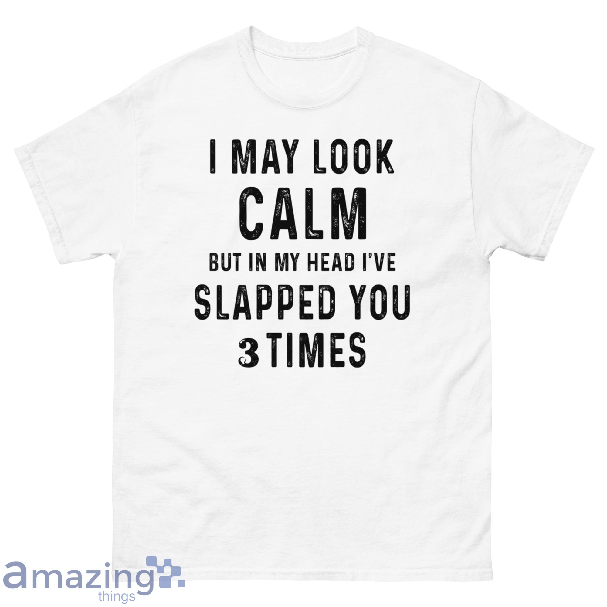 A May Look Clam But In My Head I've Slapped You 3 Times Shirt - G500 Men’s Classic T-Shirt-1