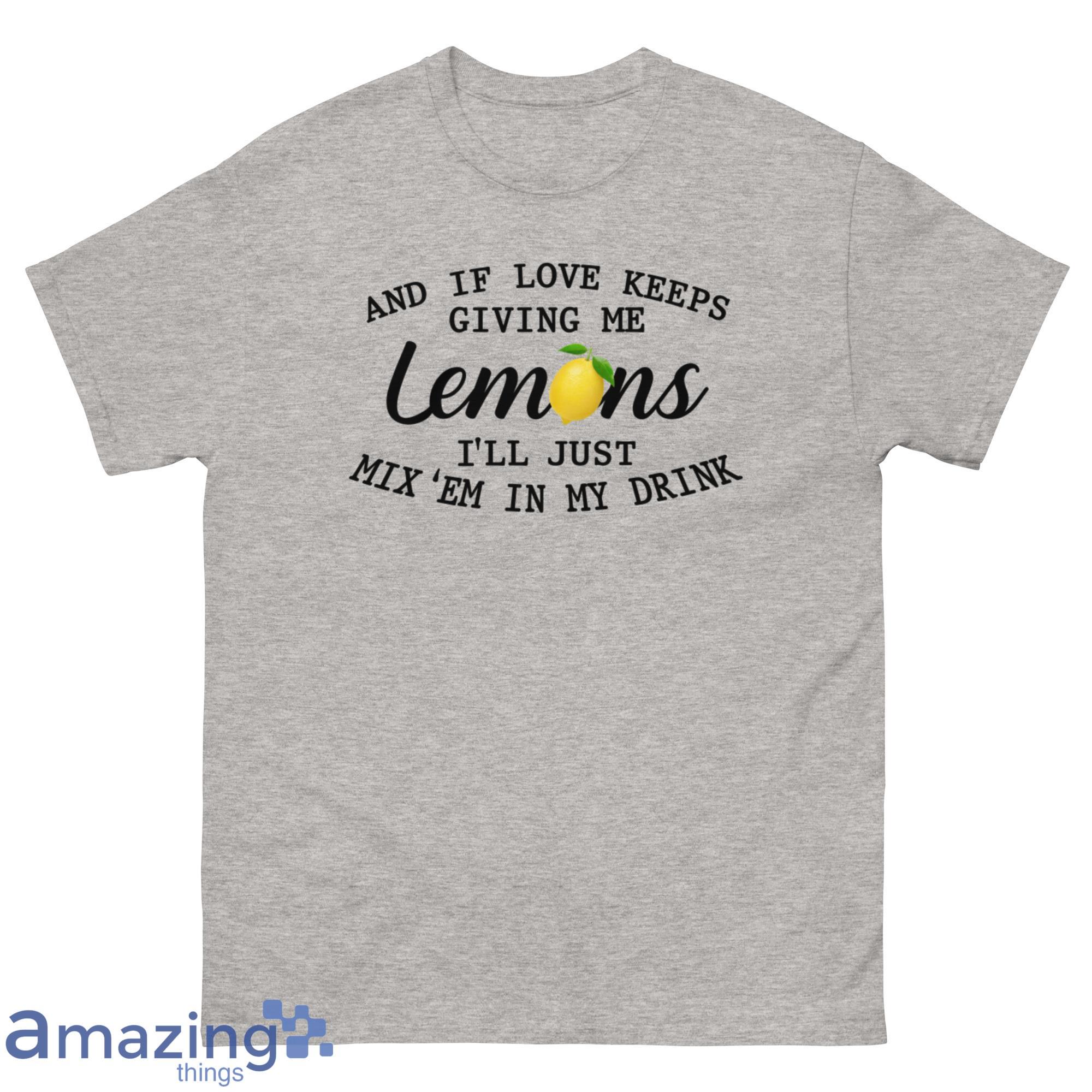 And If Love Keeps Giving Me Lemons Ill Just Mixem In My Drink Shirt - G500 Men’s Classic T-Shirt