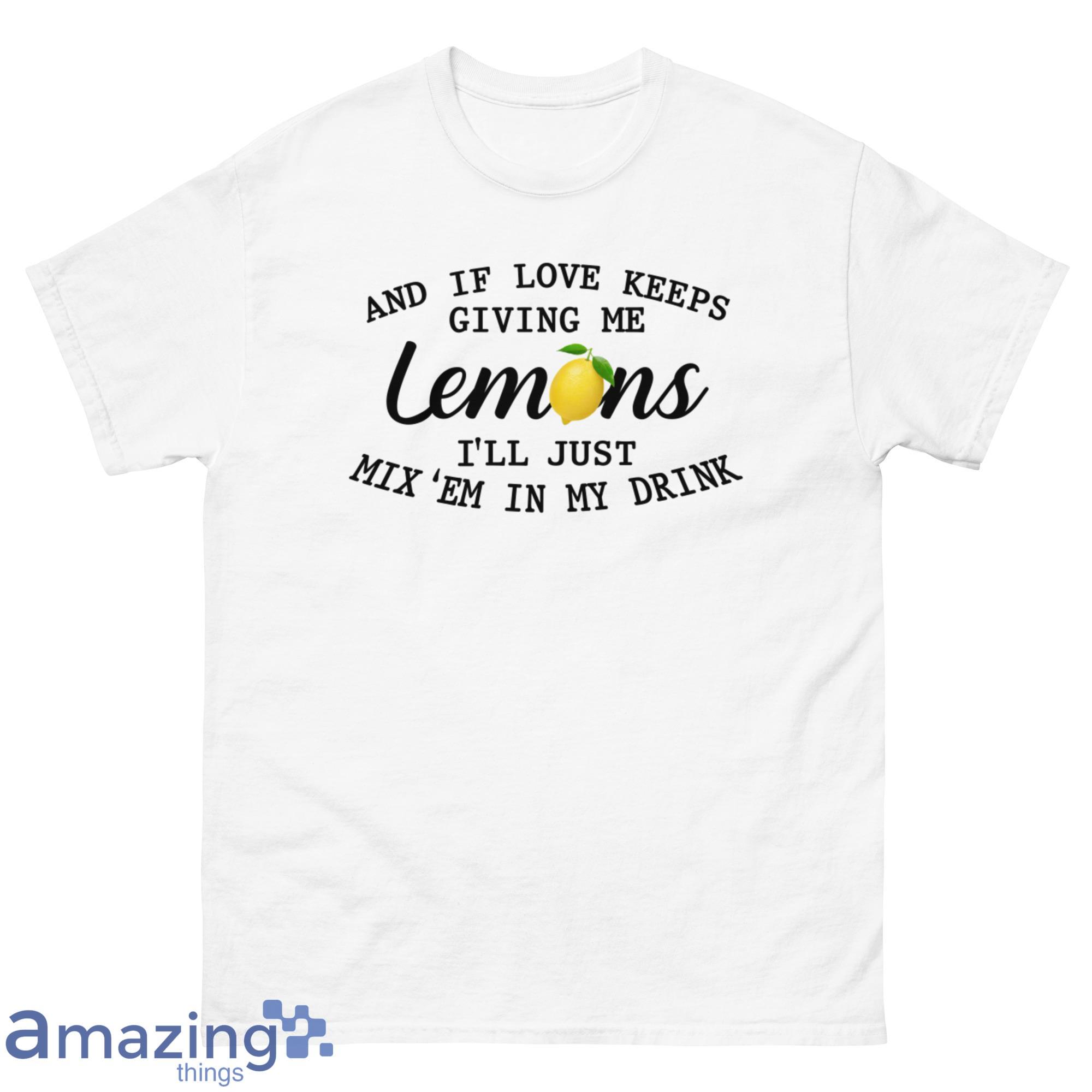 And If Love Keeps Giving Me Lemons I'll Just Mix'em In My Drink Shirt - G500 Men’s Classic T-Shirt-1