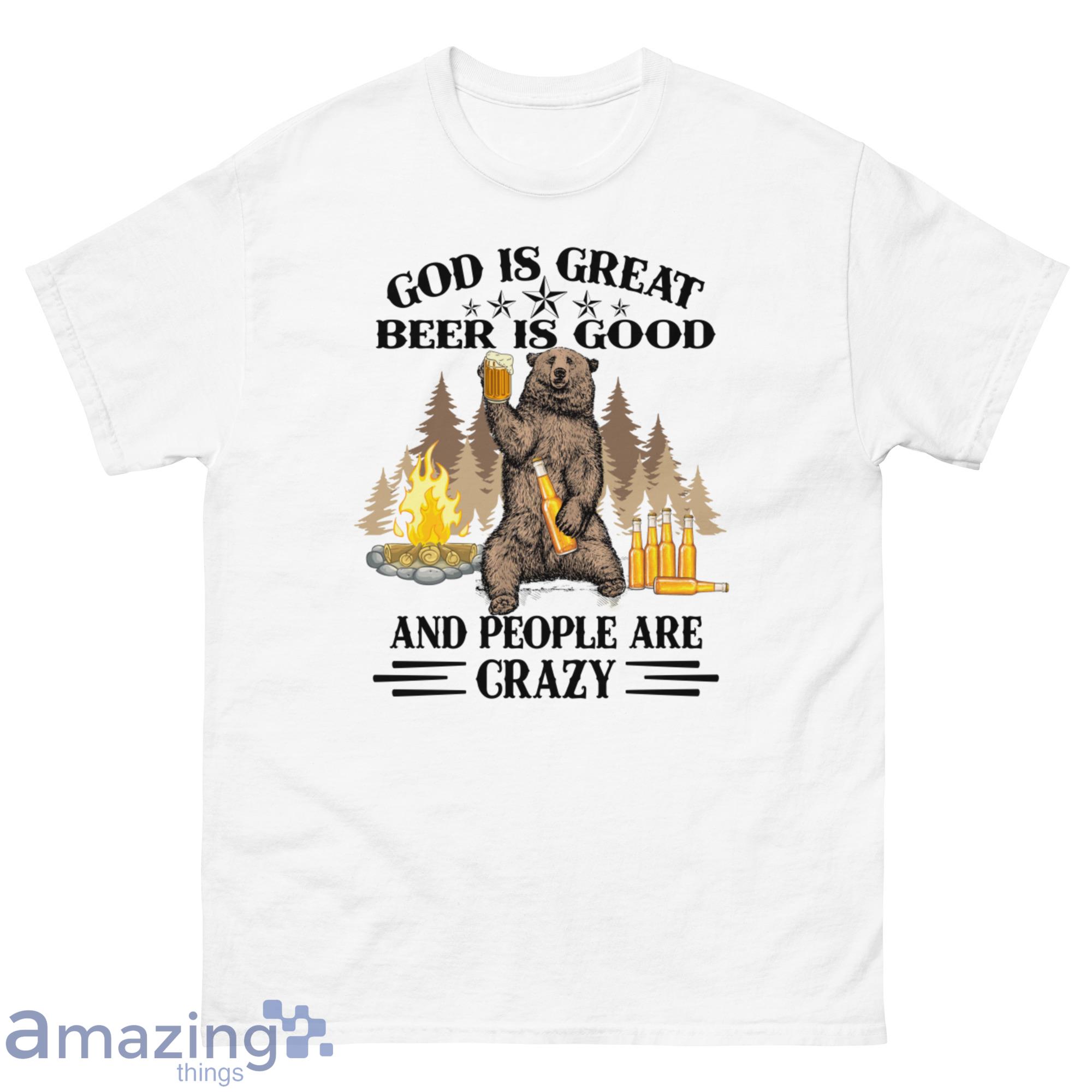 Bear Drink Beer God Is Great Beer Is Good, And People Are Crazy Shirt - G500 Men’s Classic T-Shirt-1