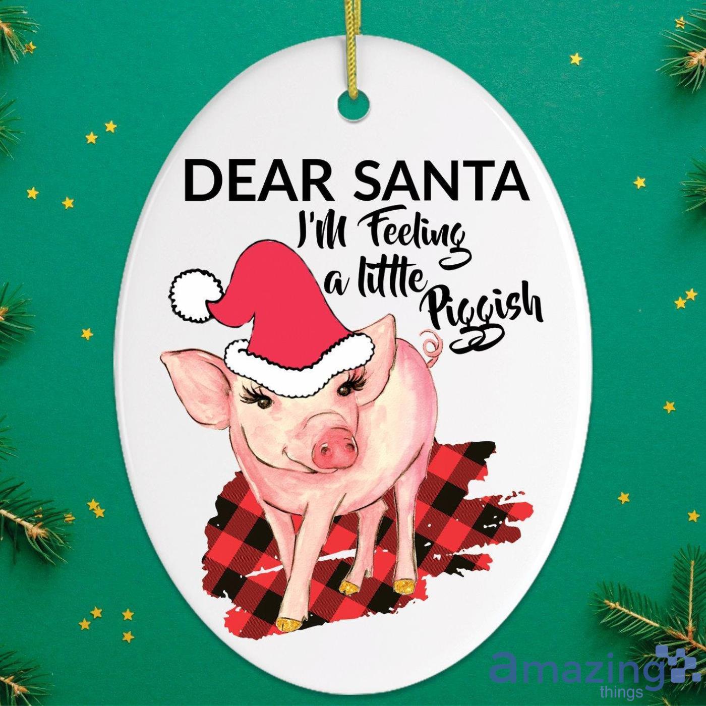 Dear Santa I'm Feeling a Little Piggish Christmas Gift Christmas Ornament Product Photo 1