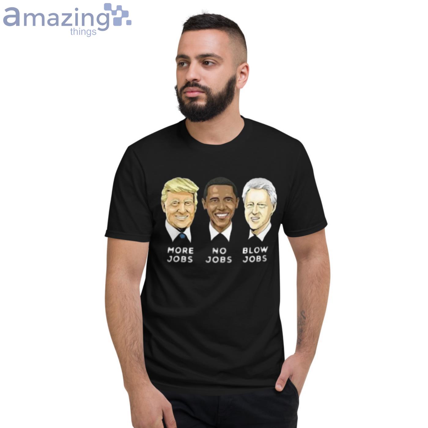 Donald Trump More Jobs Obama No Jobs Bill Clinton Blow Jobs T Shirt image Donald Trump More Jobs Obama No Jobs Bill Clinton Blow Jobs T-Shirt - Short Sleeve T-Shirt