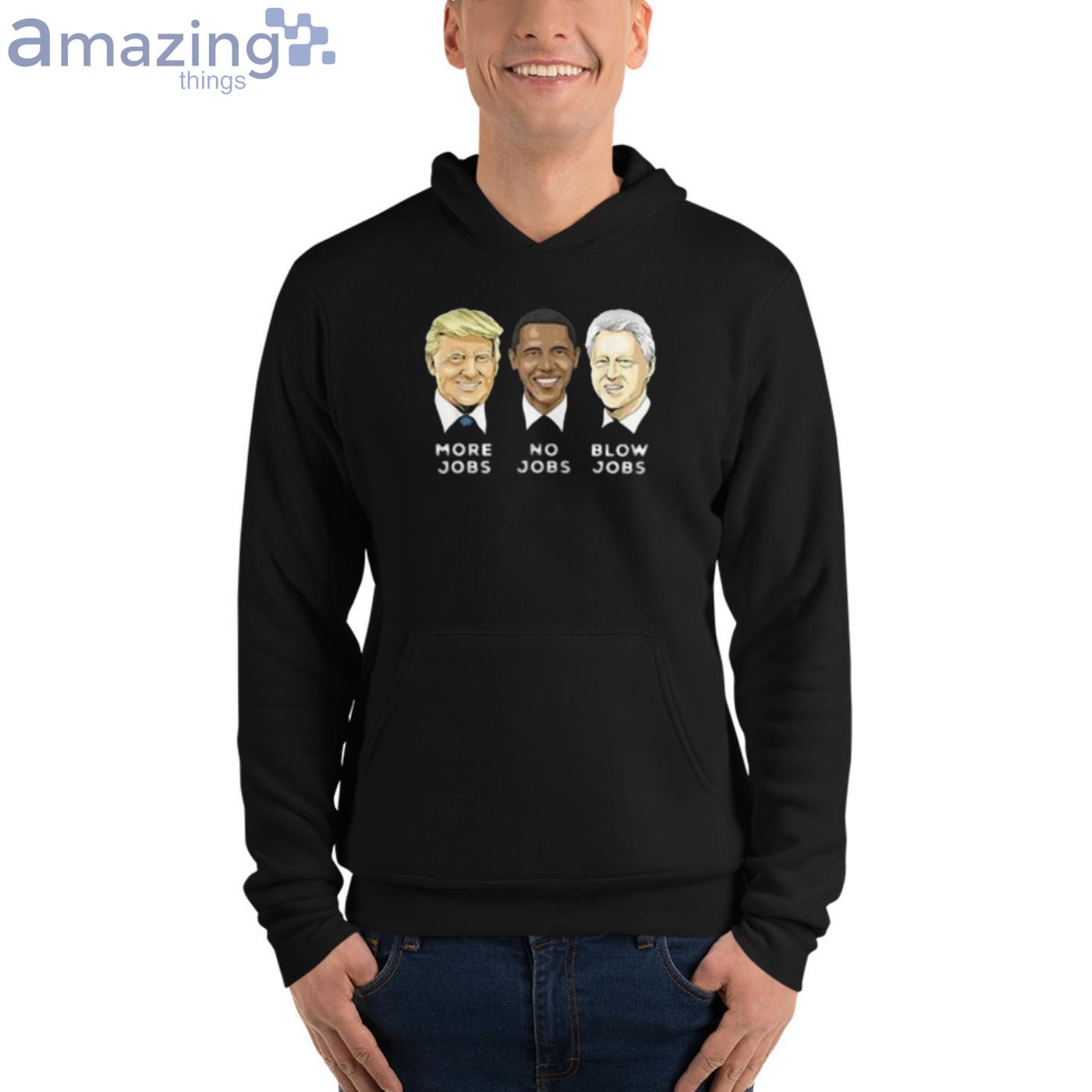 Donald Trump More Jobs Obama No Jobs Bill Clinton Blow Jobs T Shirt image Donald Trump More Jobs Obama No Jobs Bill Clinton Blow Jobs T-Shirt - Unisex Fleece Pullover Hoodie