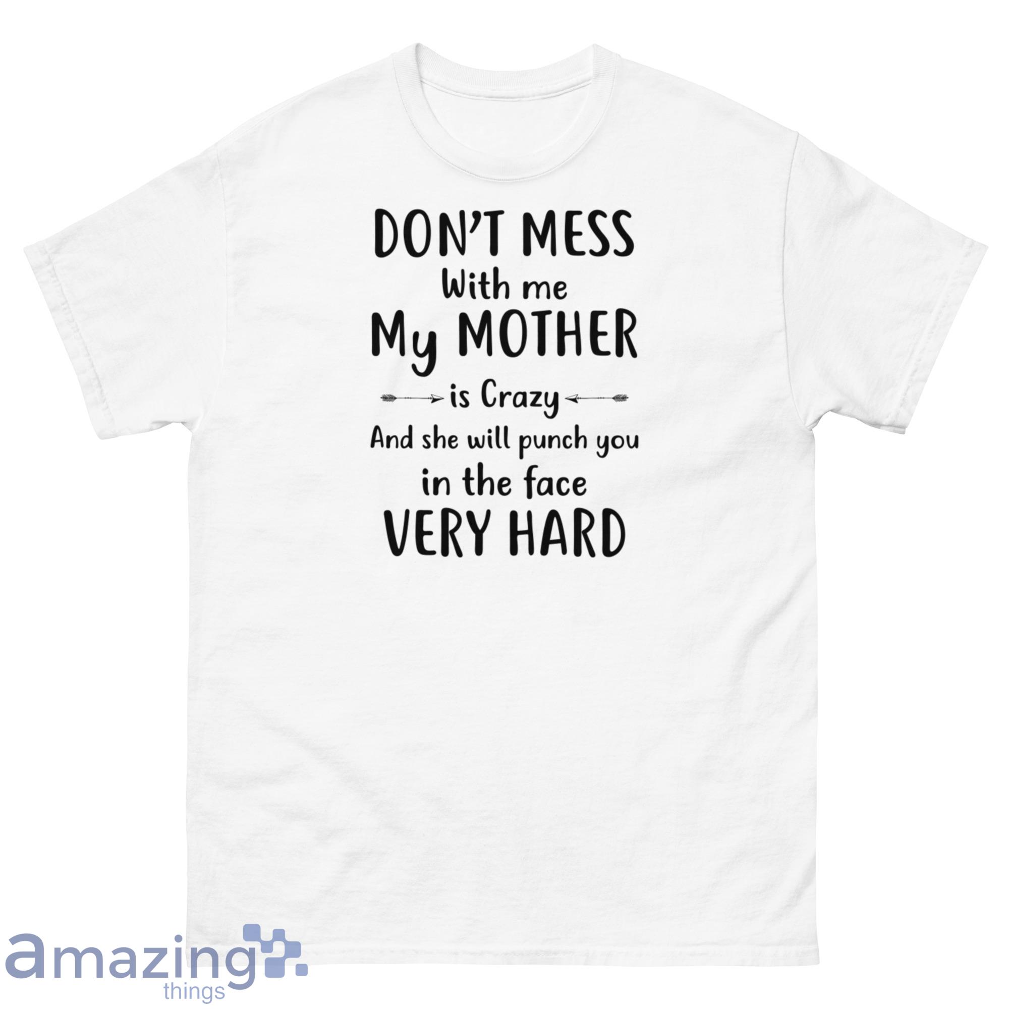 Don't Mess With Me My Mother Is Crazy And She Will Punch You In The Face Shirt - G500 Men’s Classic T-Shirt-1