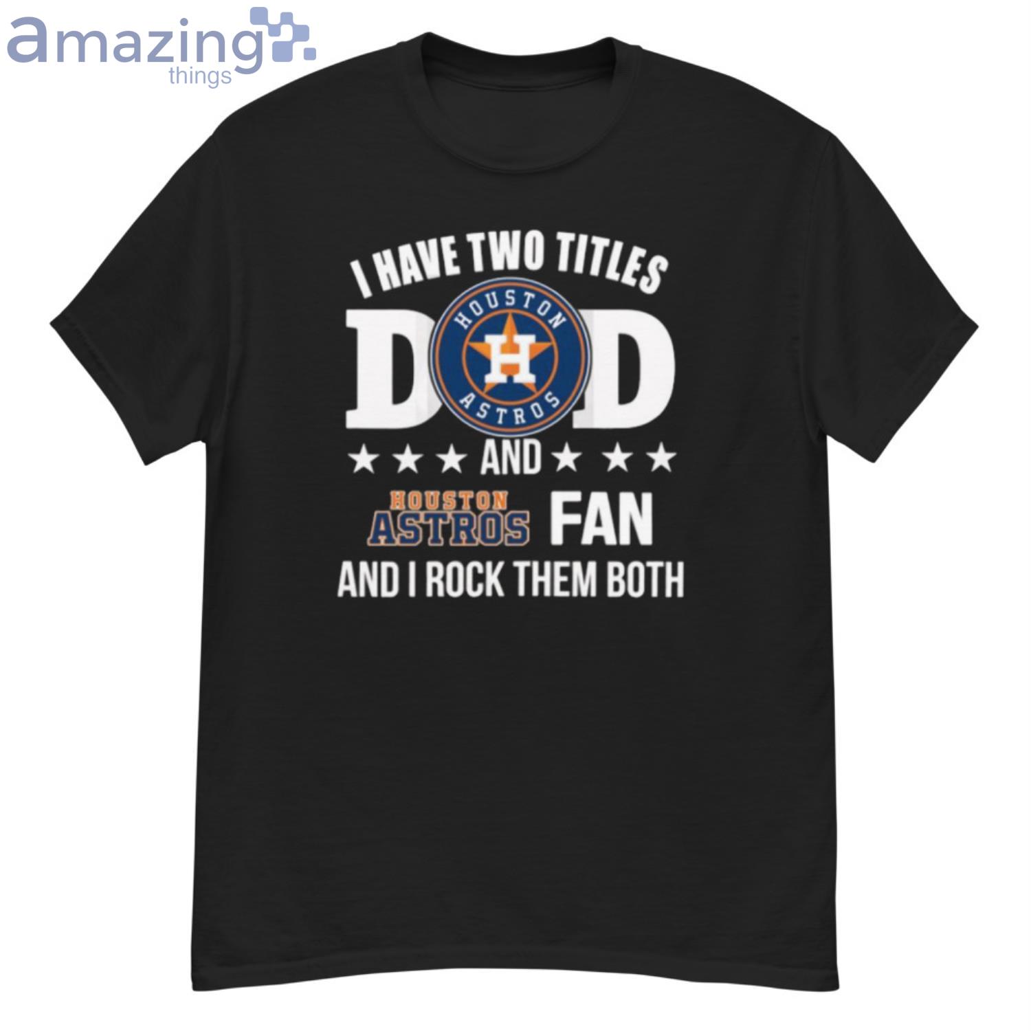 Houston Astros Fan Dad I Have Two Titles And I Rock Them Both MLB Baseball  Shirt