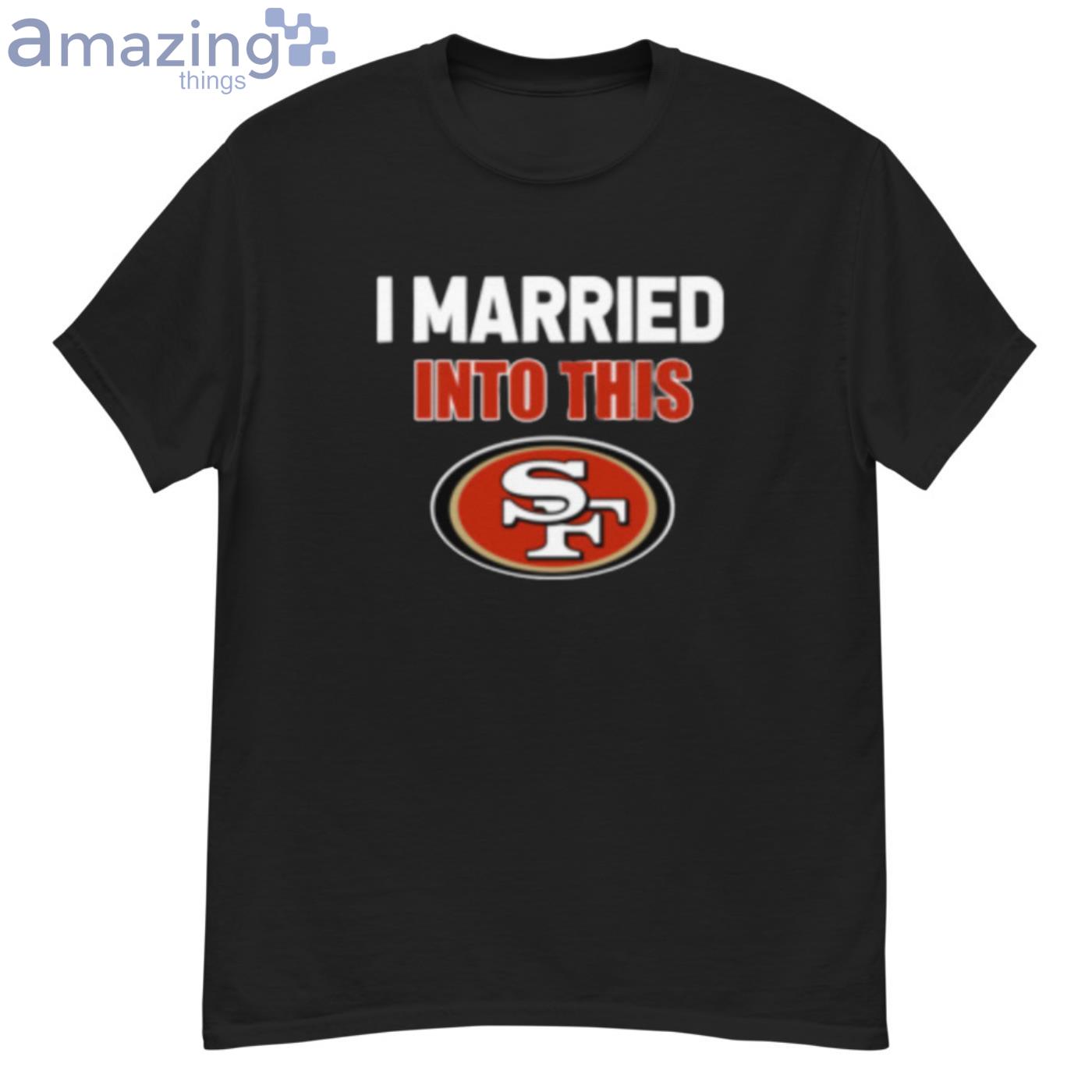 I married into this San Francisco 49ers shirt, hoodie and v-neck t