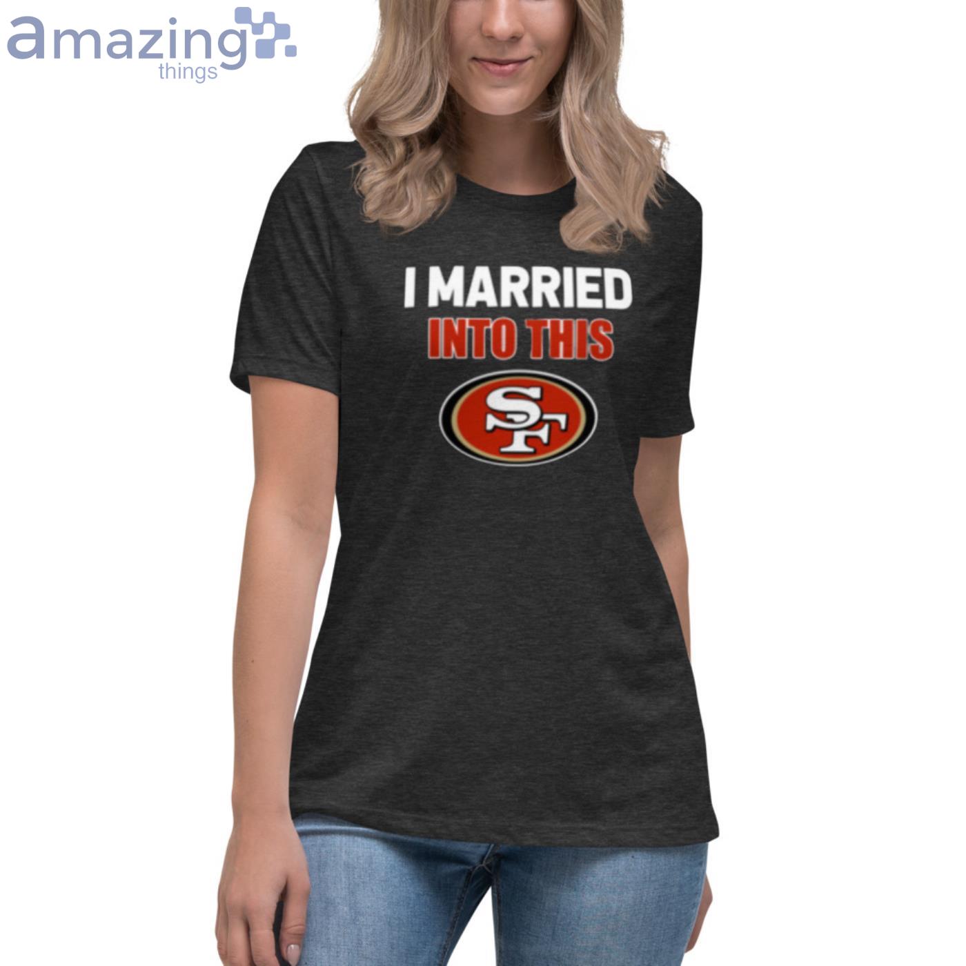 I Married Into This San Francisco 49ers Football NFL T-Shirts