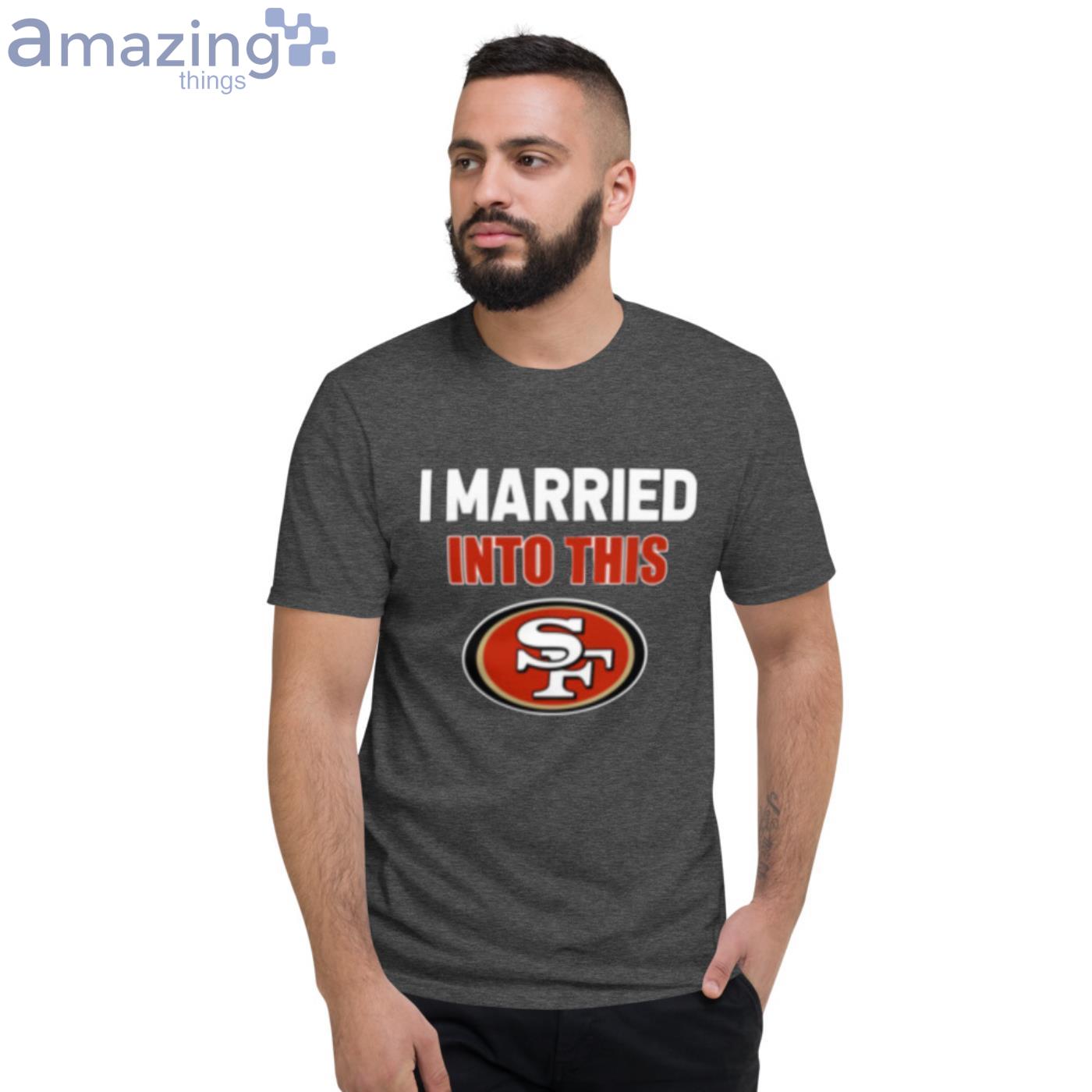 I married into this San Francisco 49ers shirt, hoodie and v-neck t