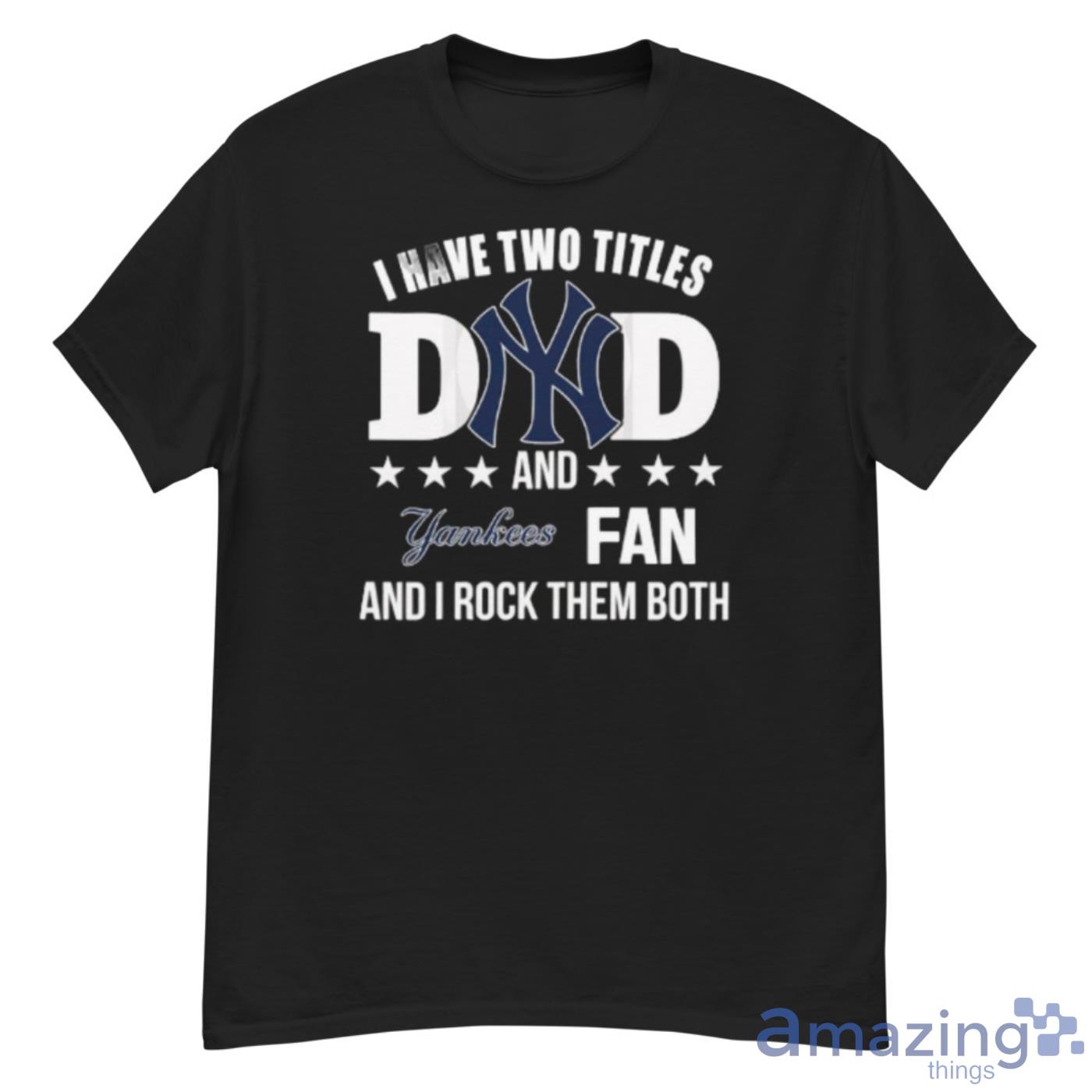 New York Yankees Fan Dad I Have Two Titles And I Rock Them Both MLB Shirt