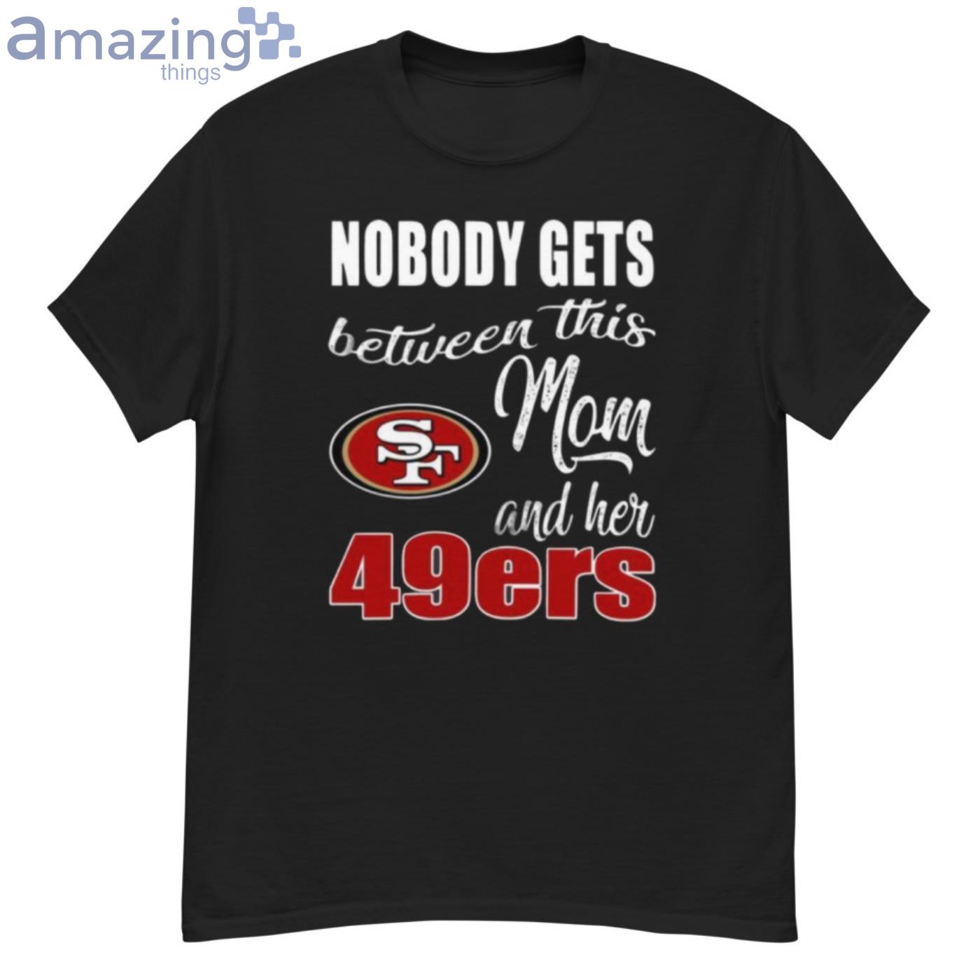 Nobody Gets Between Mom And Her San Francisco 49ers T-Shirt For Fans