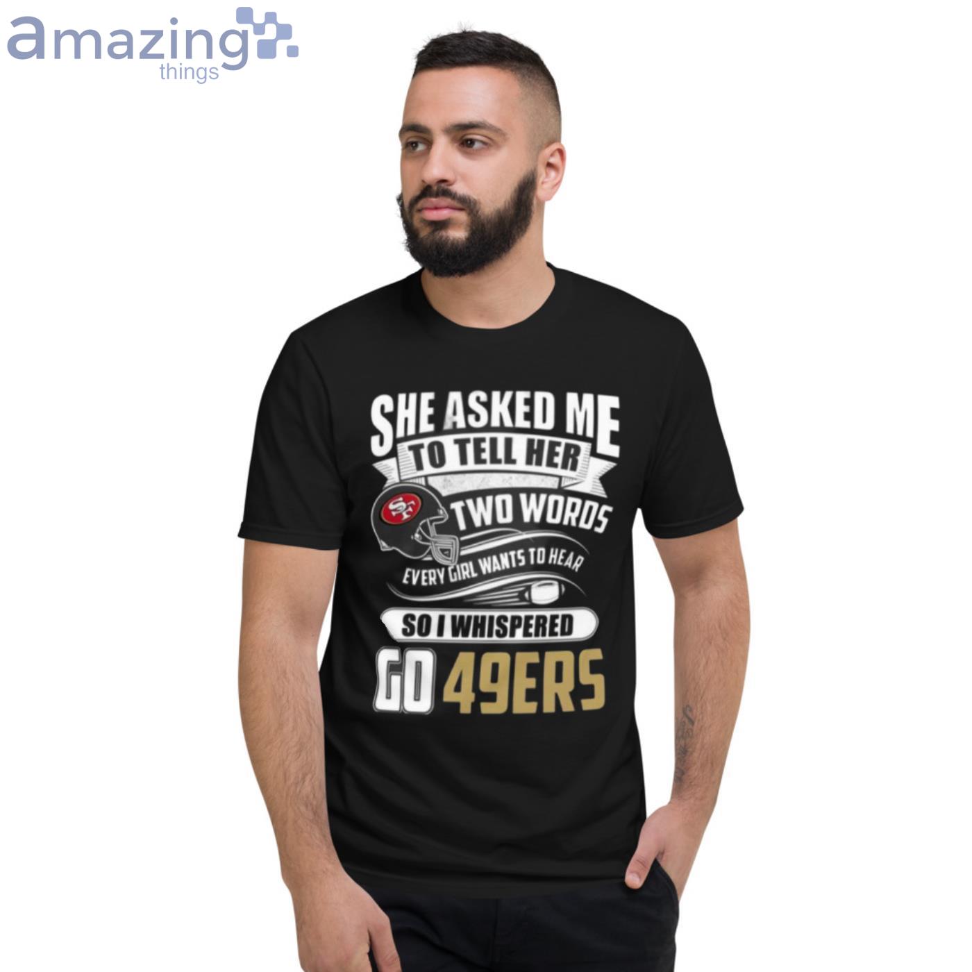 She Asked Me To Tell Her Two Words San Francisco 49ers T-Shirt