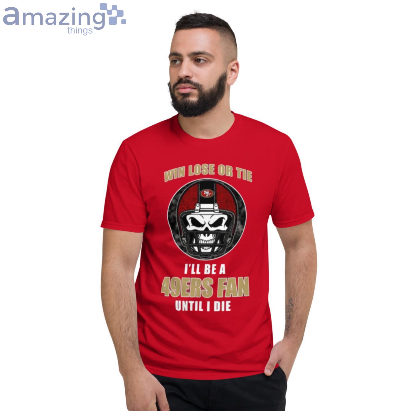 Win Lose Or Tie Until I Die I'll Be A Fan San Francisco 49ers Tshirt – Best  Funny Store