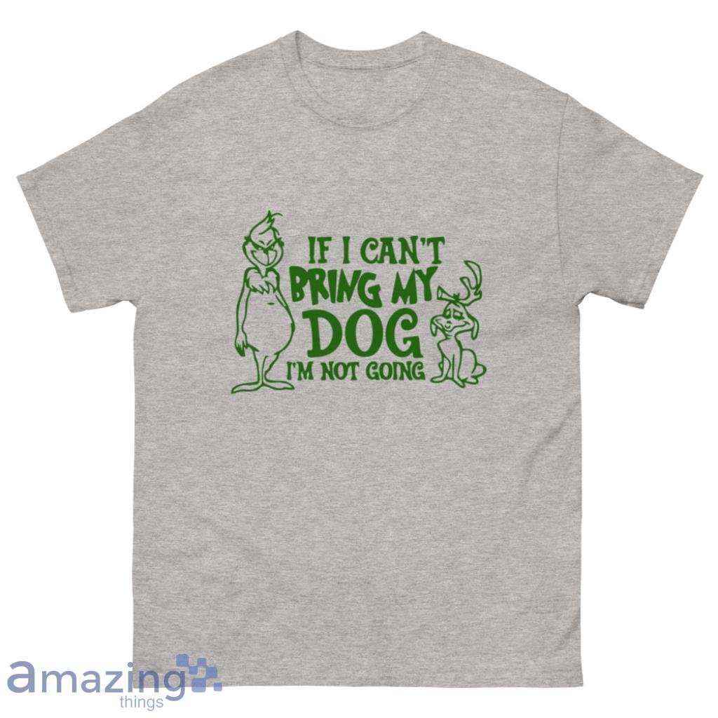 Grinch If I Can't Bring My Dog Christmas Shirt - 500 Men’s Classic Tee Gildan