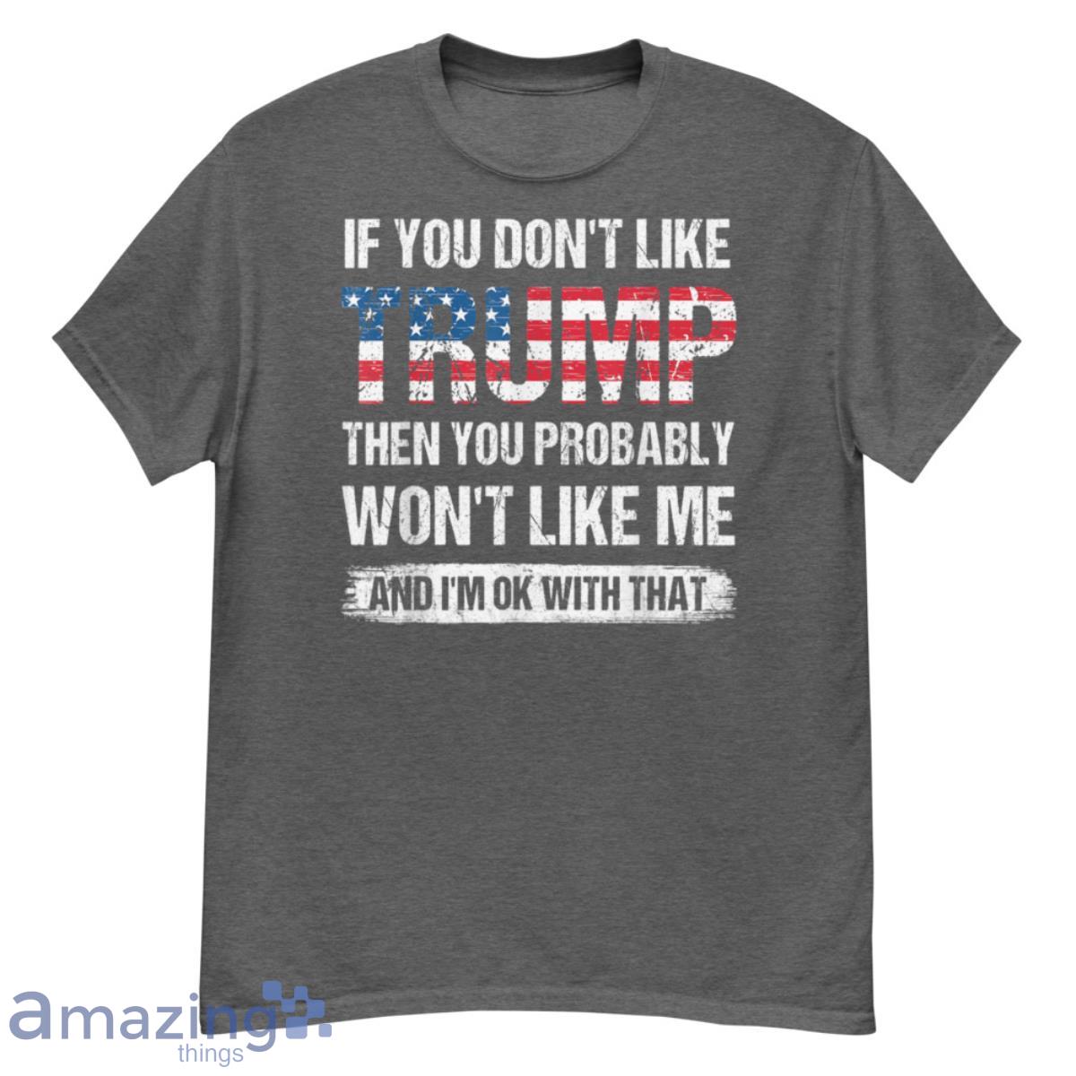 If You Don't Like Trump Then You Probably Won't Like Me Shirt - G500 Men’s Classic T-Shirt-1