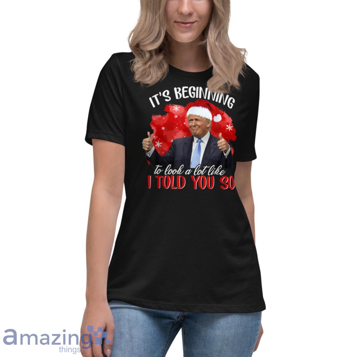 It's Beginning To Look A Lot Like I Told You So Santa Trump Shirt image Its Beginning To Look A Lot Like I Told You So Santa Trump Shirt - Womens Relaxed Short Sleeve Jersey Tee