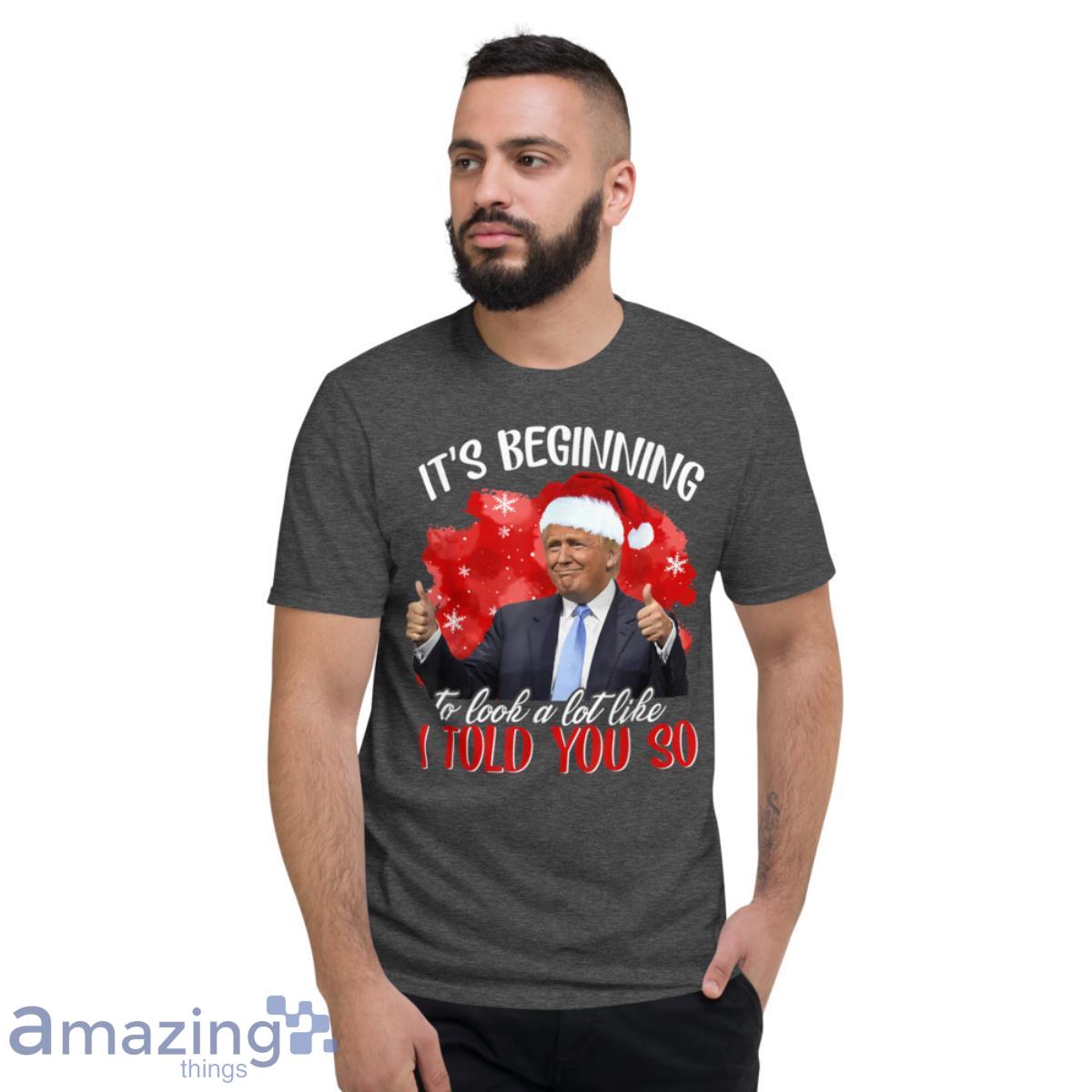 It's Beginning To Look A Lot Like I Told You So Santa Trump Shirt image Its Beginning To Look A Lot Like I Told You So Santa Trump Shirt - Short Sleeve T-Shirt-1