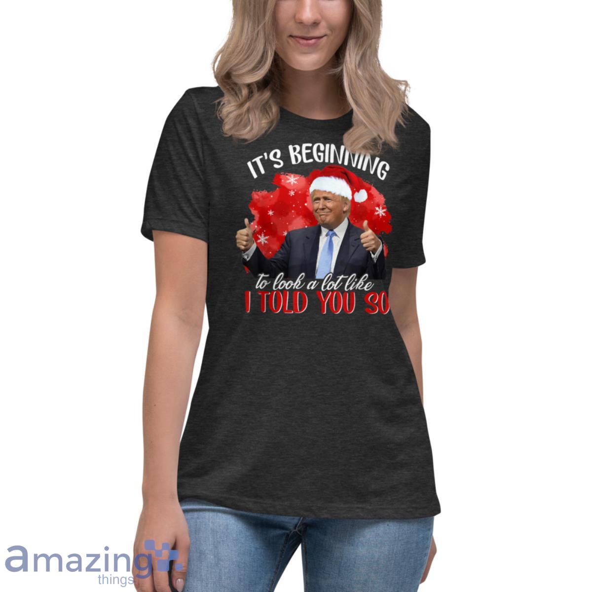 It's Beginning To Look A Lot Like I Told You So Santa Trump Shirt image Its Beginning To Look A Lot Like I Told You So Santa Trump Shirt - Womens Relaxed Short Sleeve Jersey Tee-1