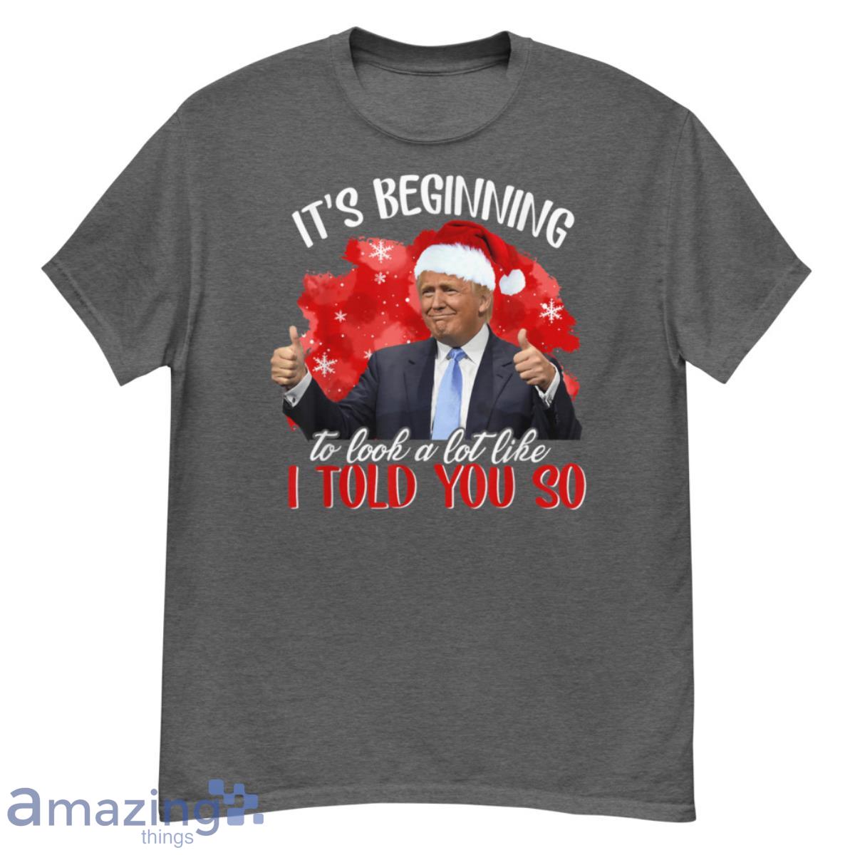 It's Beginning To Look A Lot Like I Told You So Santa Trump Shirt image It's Beginning To Look A Lot Like I Told You So Santa Trump Shirt - G500 Men’s Classic T-Shirt-1