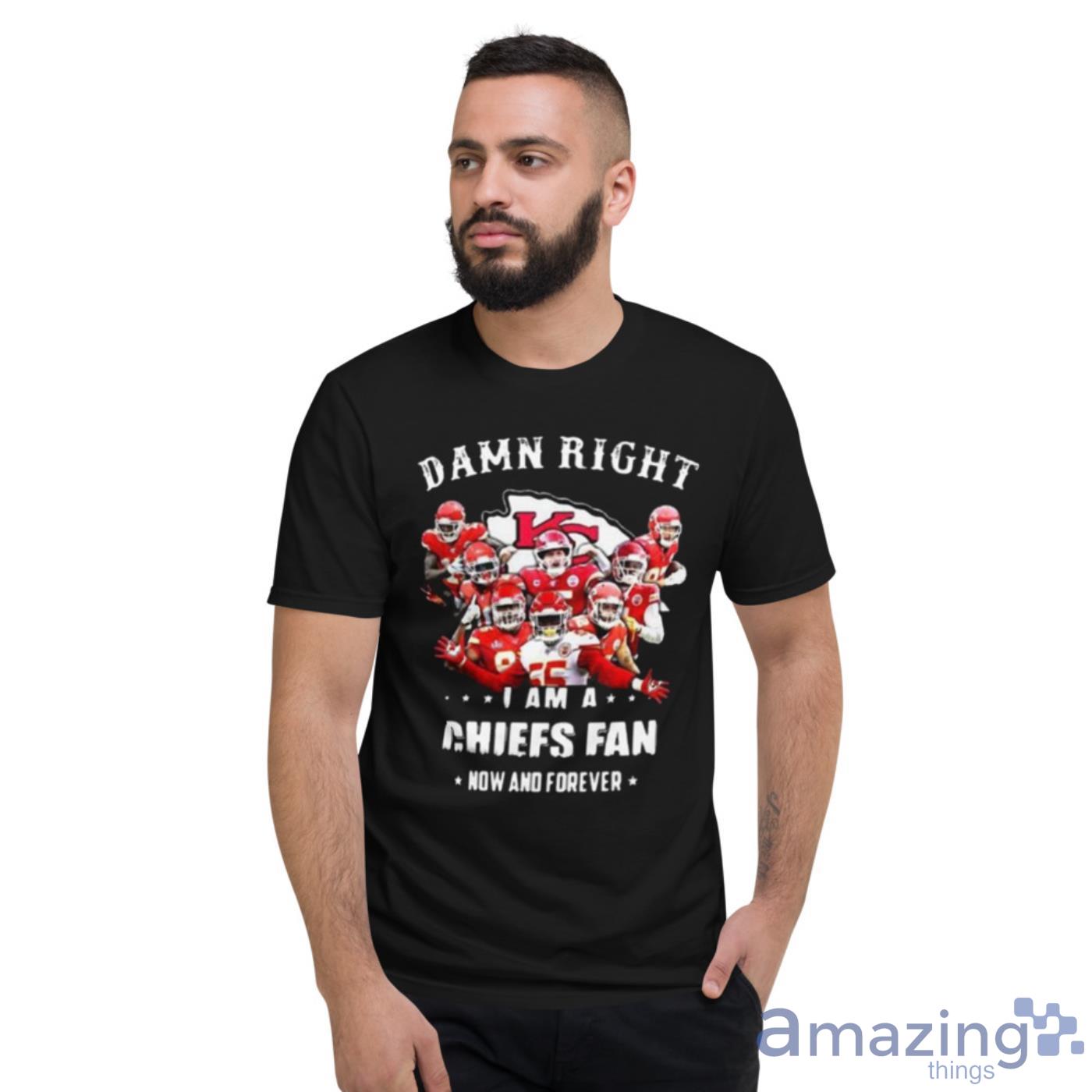 KANSAS CITY CHIEFS DAMN RIGHT I AM A CHIEFS FAN NOW AND FOREVER Mens Shirt  S-6XL