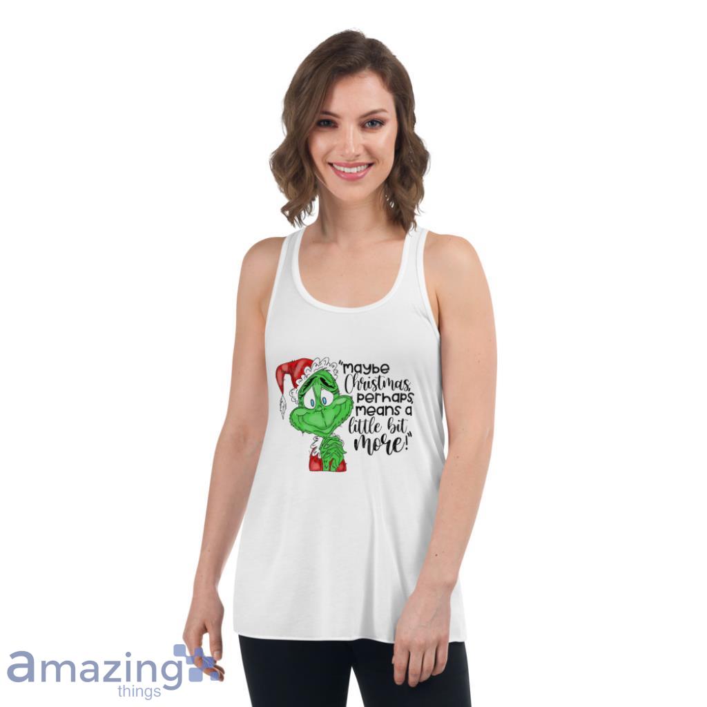 May Be Christmas Perhaps, Means A Little Bit More! Grinch Christmas Shirt image May Be Christmas Perhaps, Means A Little Bit More! Grinch Christmas Shirt - Womens Flowy Racerback Tank