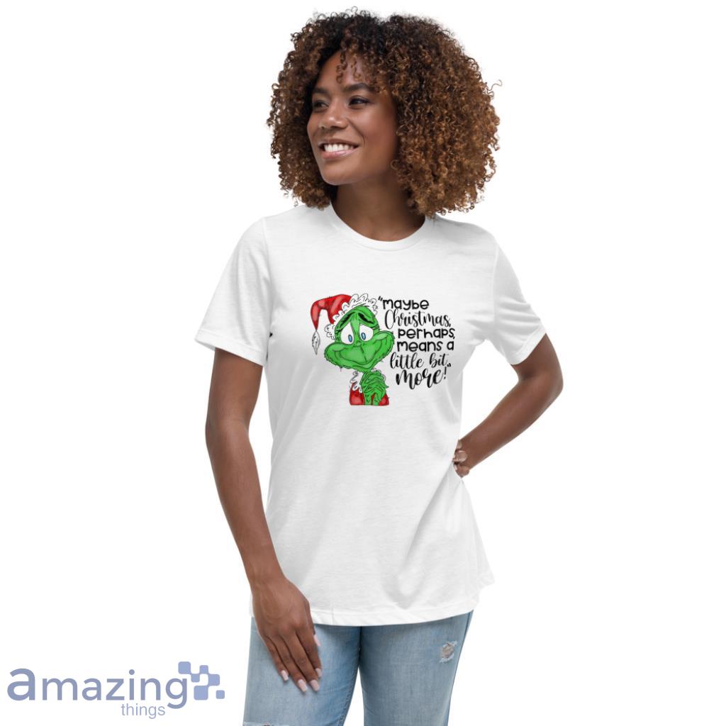 May Be Christmas Perhaps, Means A Little Bit More! Grinch Christmas Shirt image May Be Christmas Perhaps, Means A Little Bit More! Grinch Christmas Shirt - Womens Relaxed Short Sleeve Jersey Tee